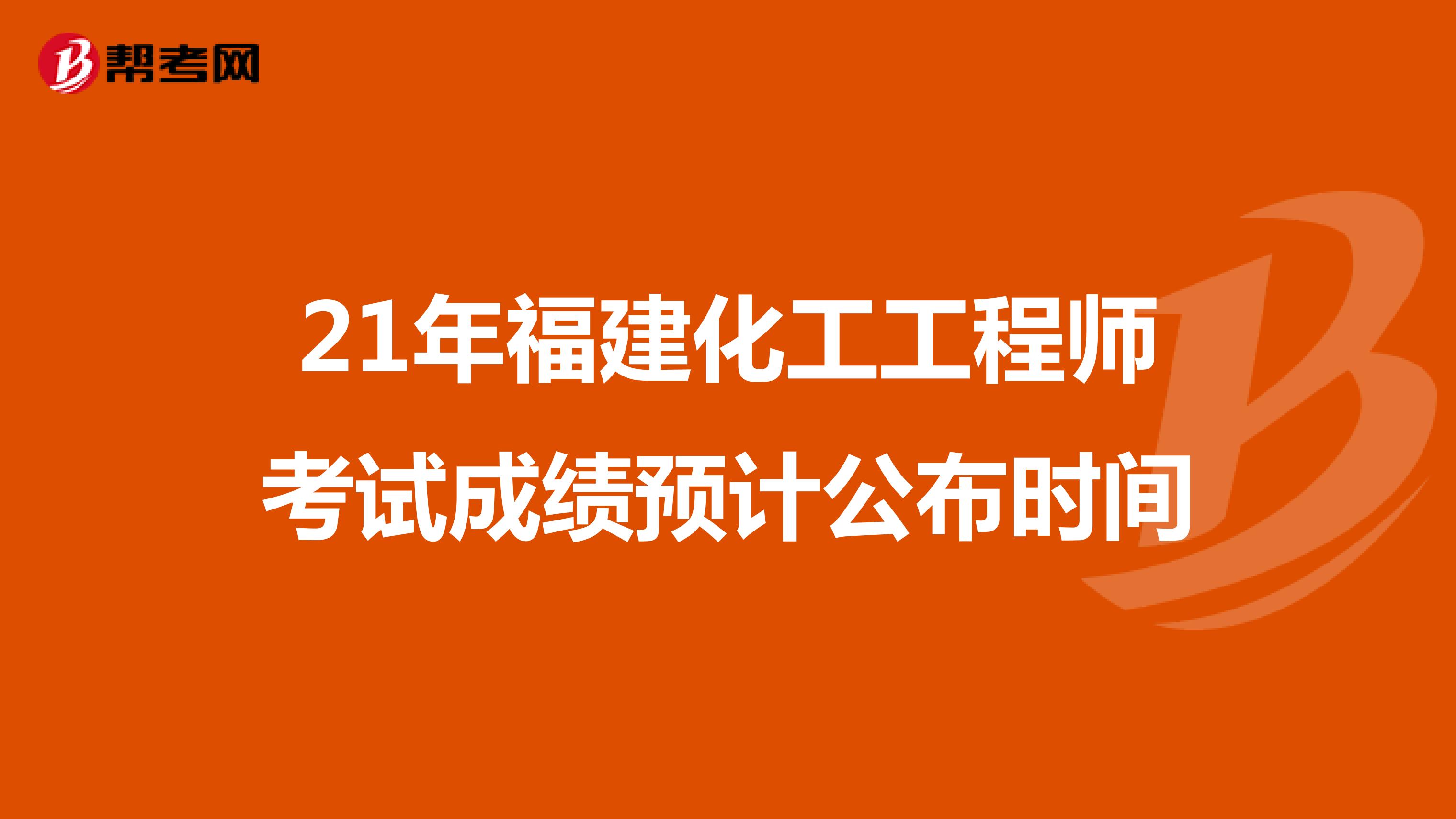 21年福建化工工程师考试成绩预计公布时间