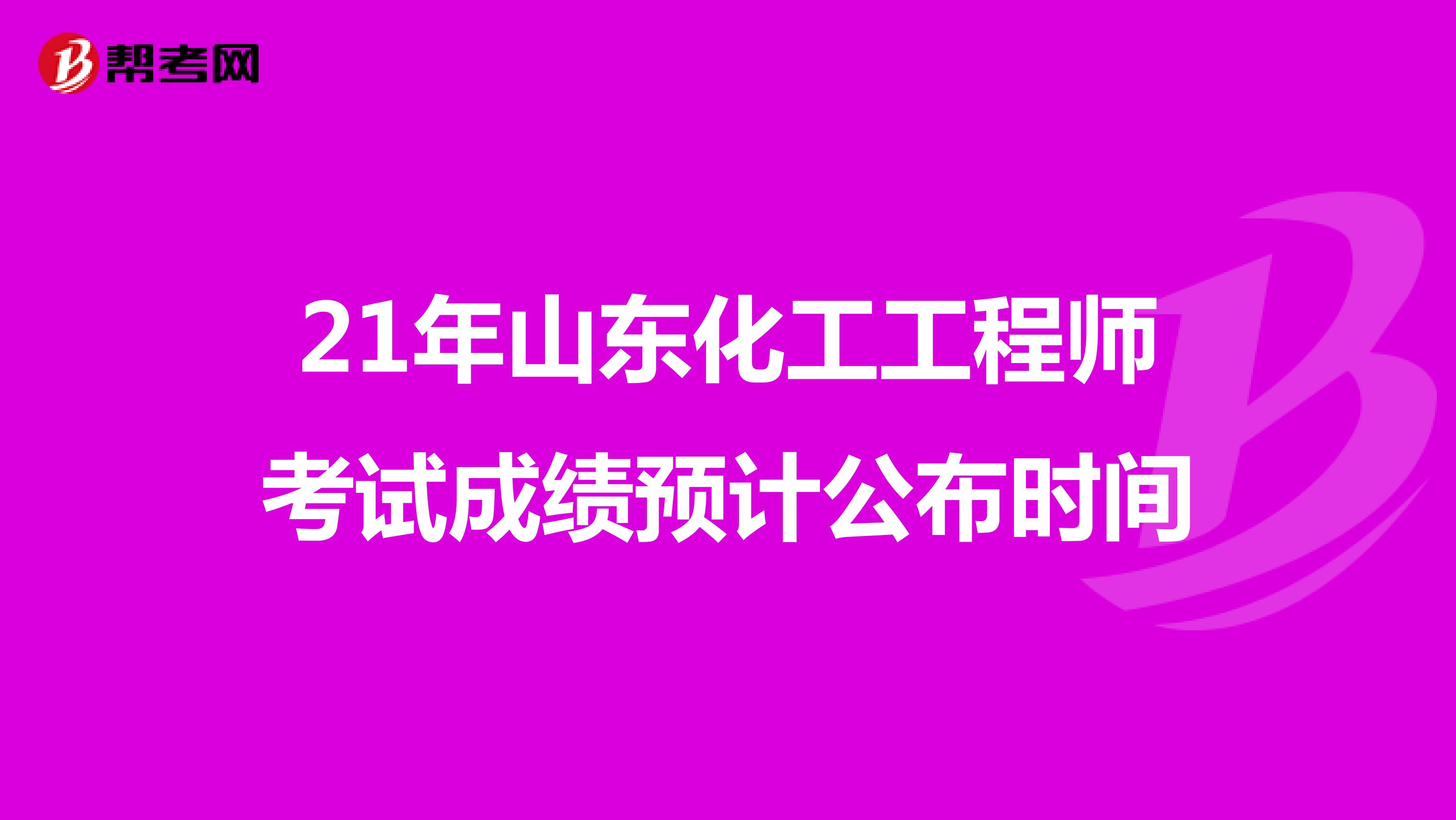 21年山东化工工程师考试成绩预计公布时间