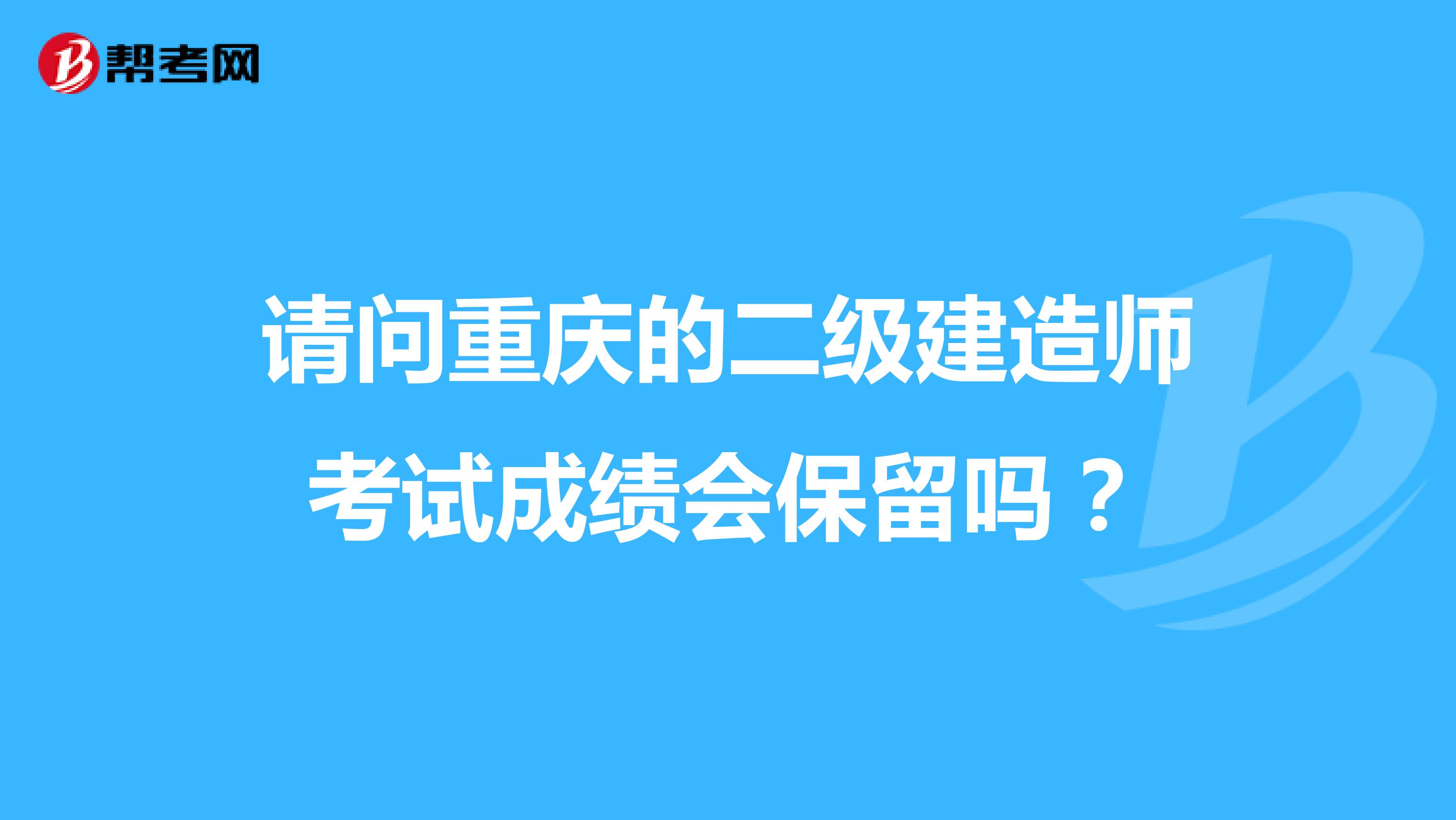 请问重庆的二级建造师考试成绩会保留吗？