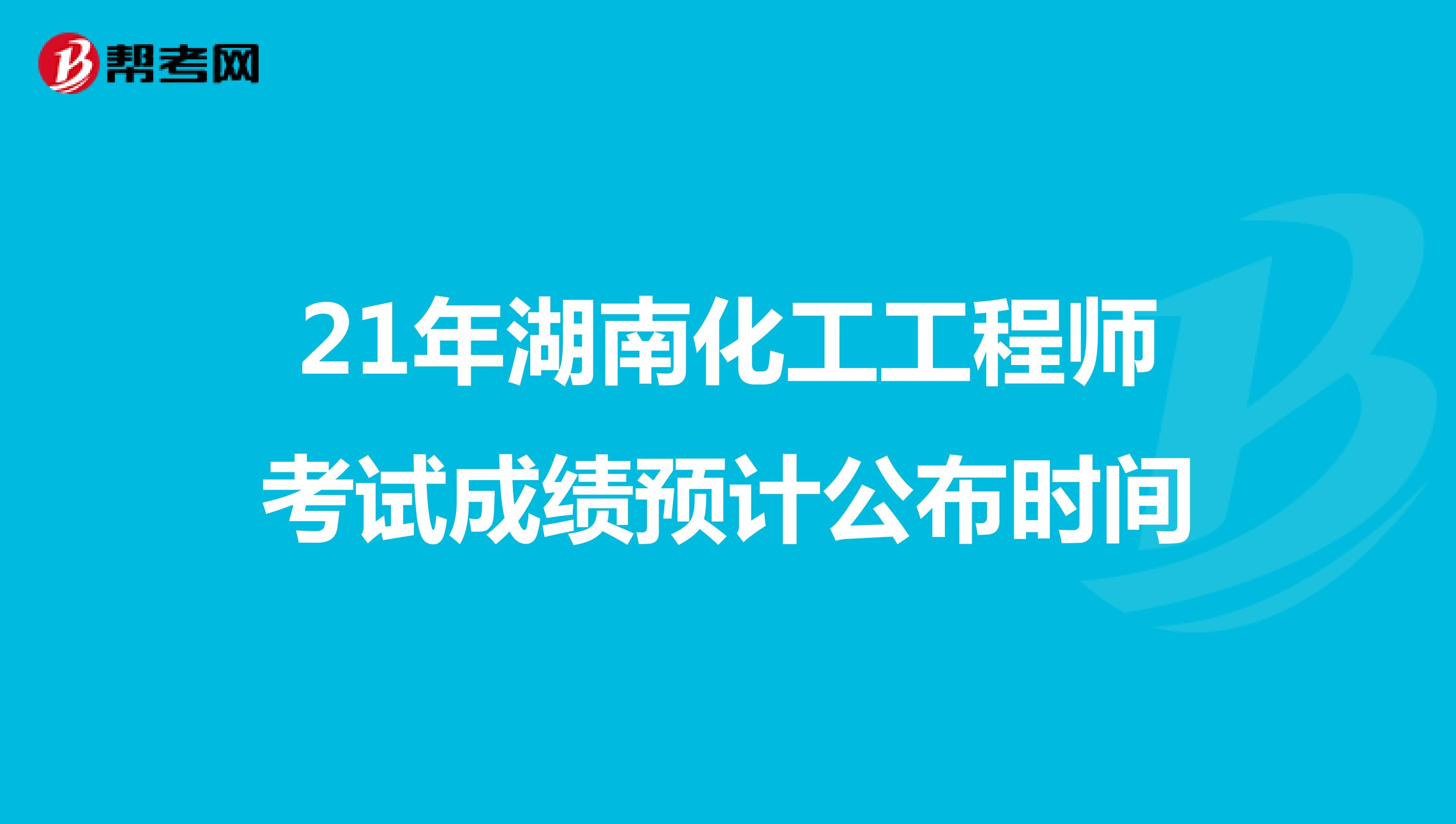 21年湖南化工工程师考试成绩预计公布时间