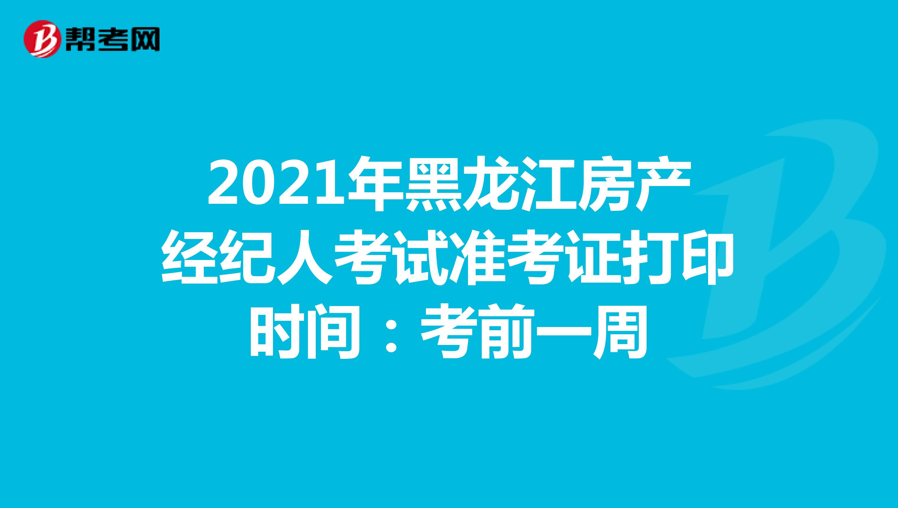 2021年黑龙江省房产经纪人考试准考证打印时间：考前一周