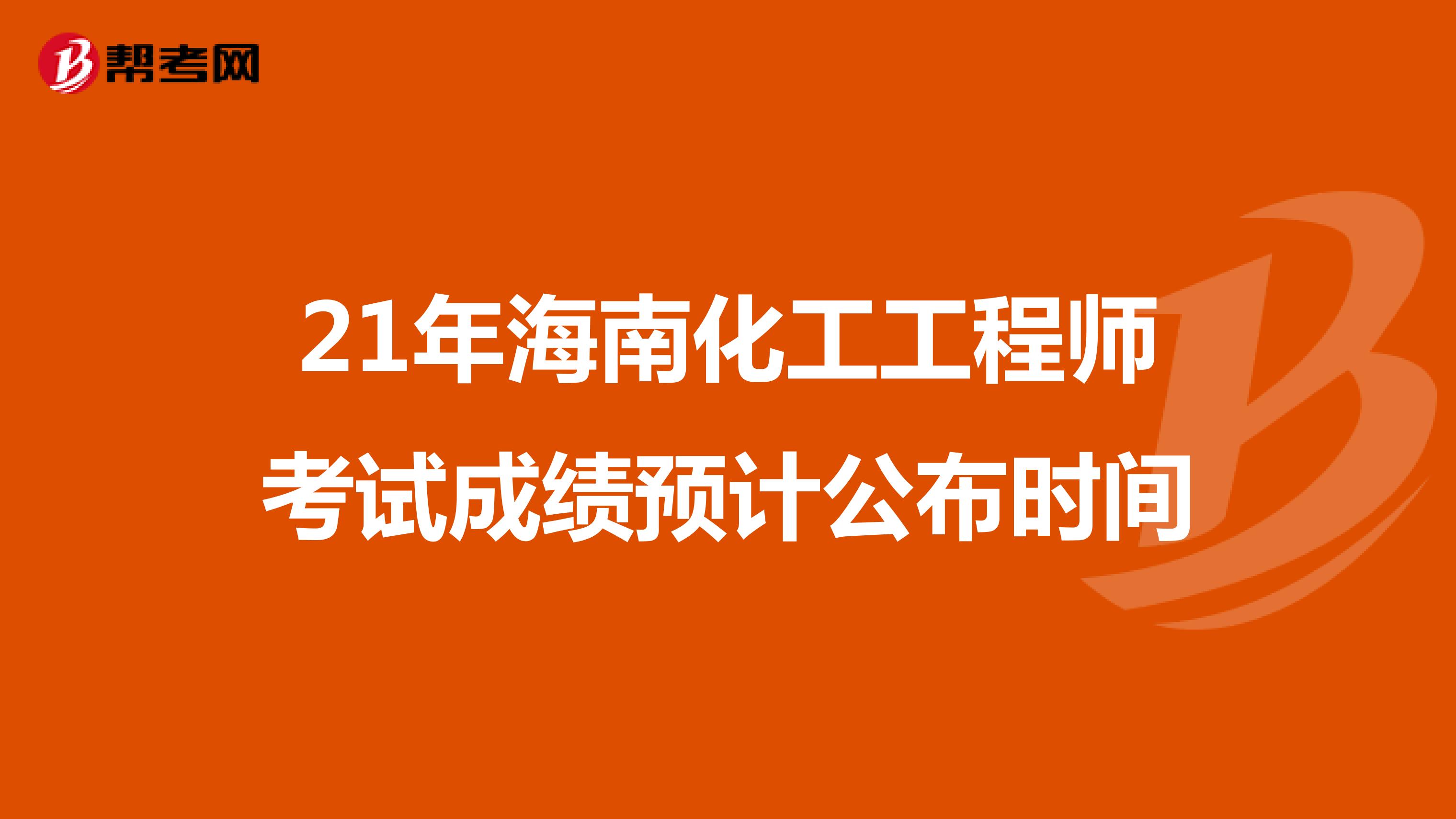 21年海南化工工程师考试成绩预计公布时间