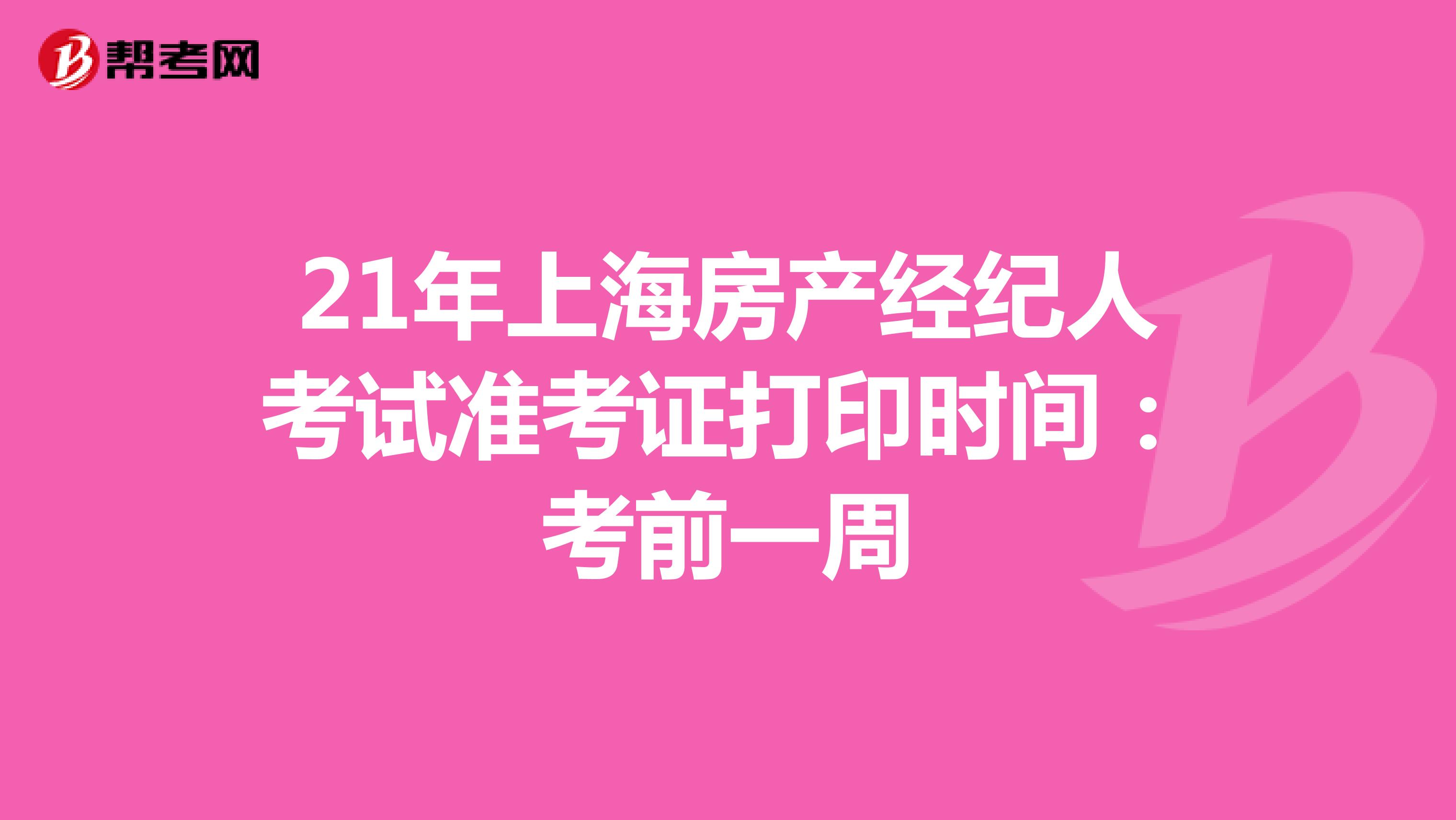 21年上海房产经纪人考试准考证打印时间：考前一周