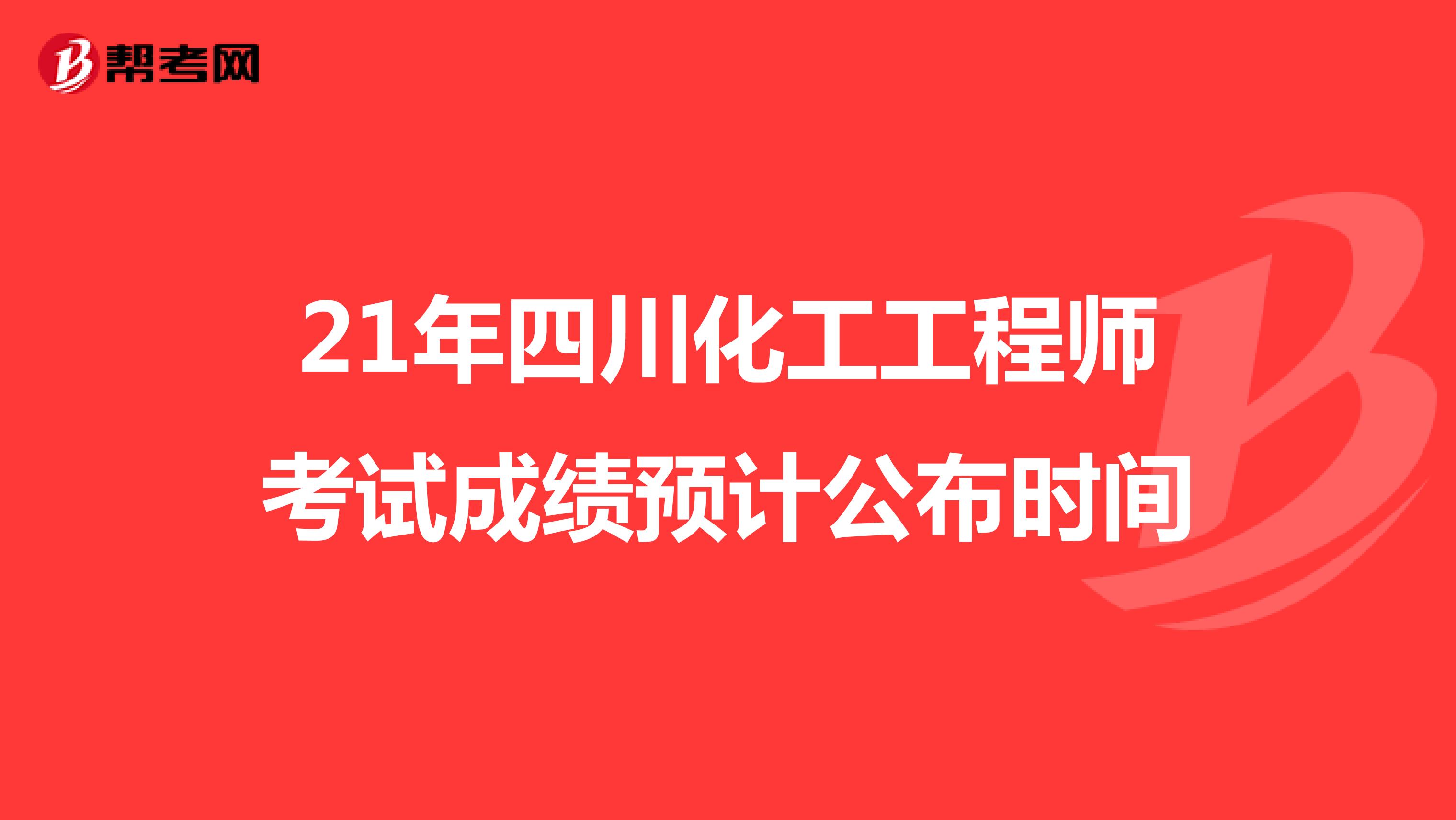 21年四川化工工程师考试成绩预计公布时间