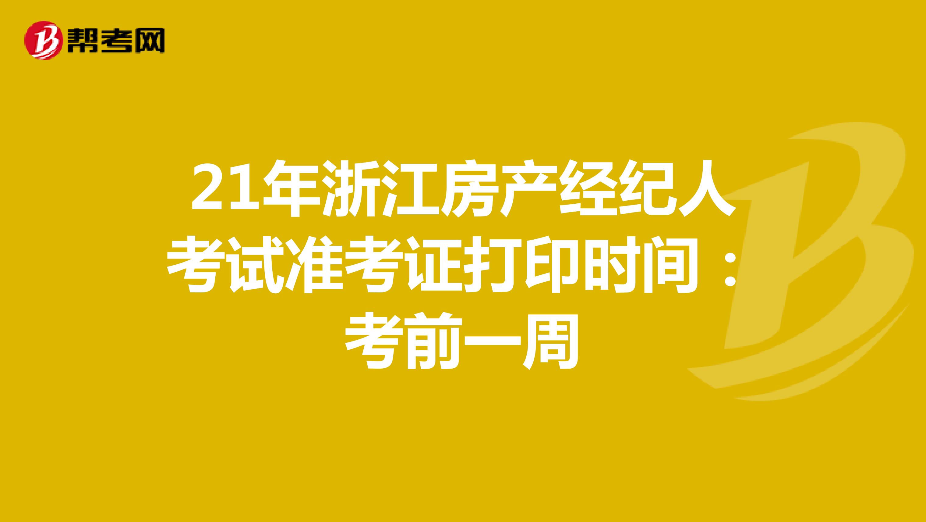 21年浙江房产经纪人考试准考证打印时间：考前一周