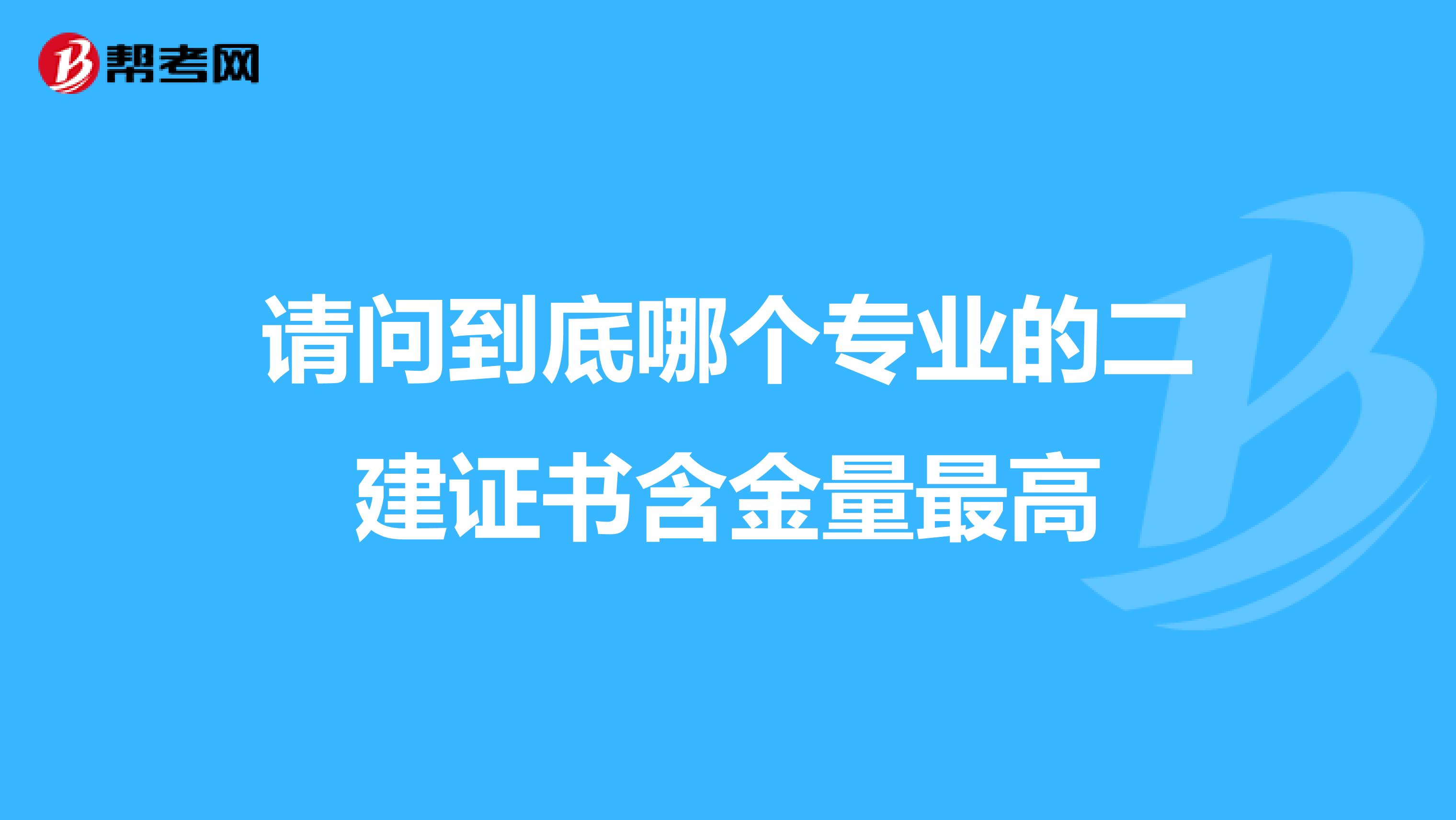 请问到底哪个专业的二建证书含金量最高