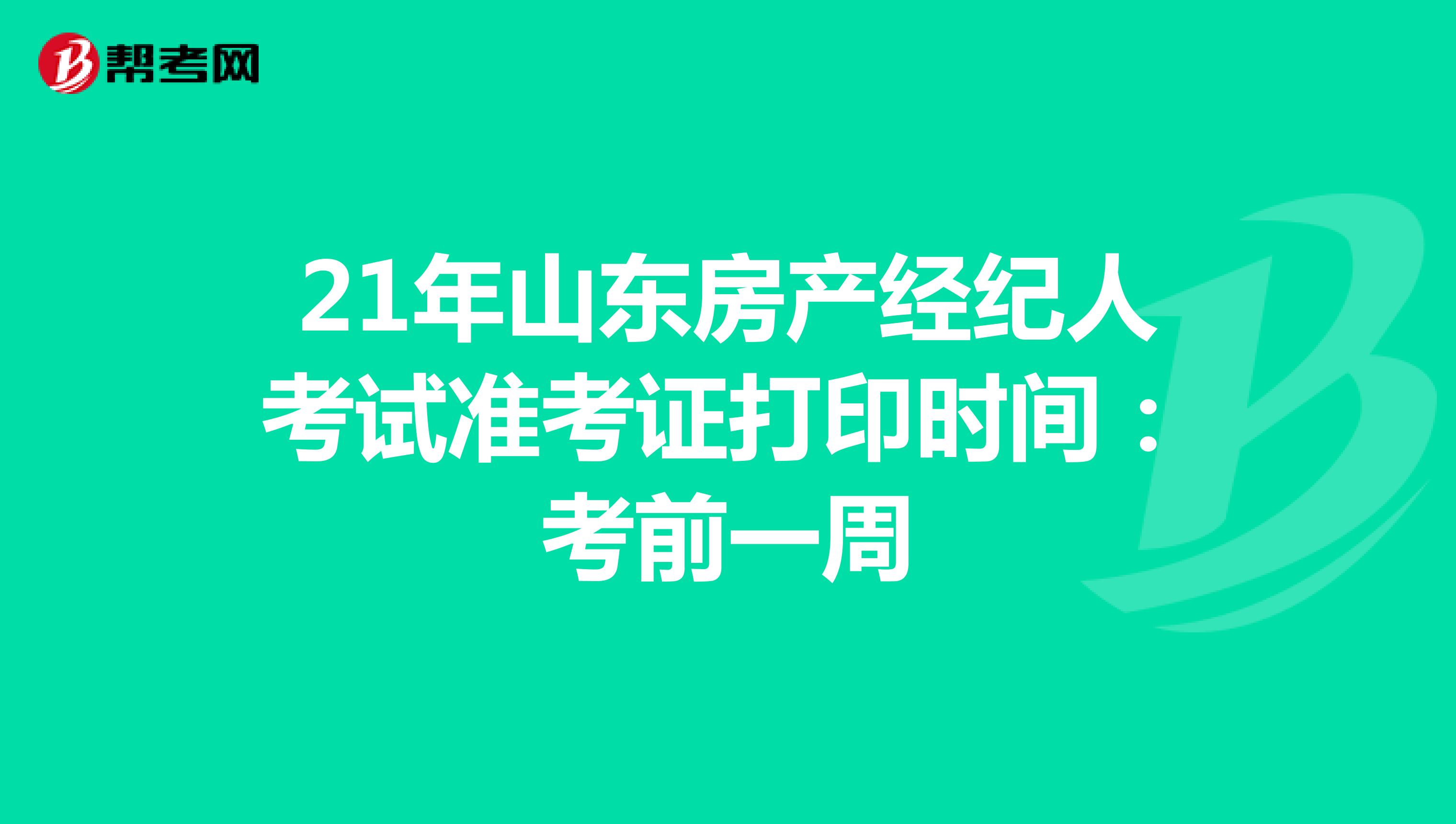 21年山东房产经纪人考试准考证打印时间：考前一周