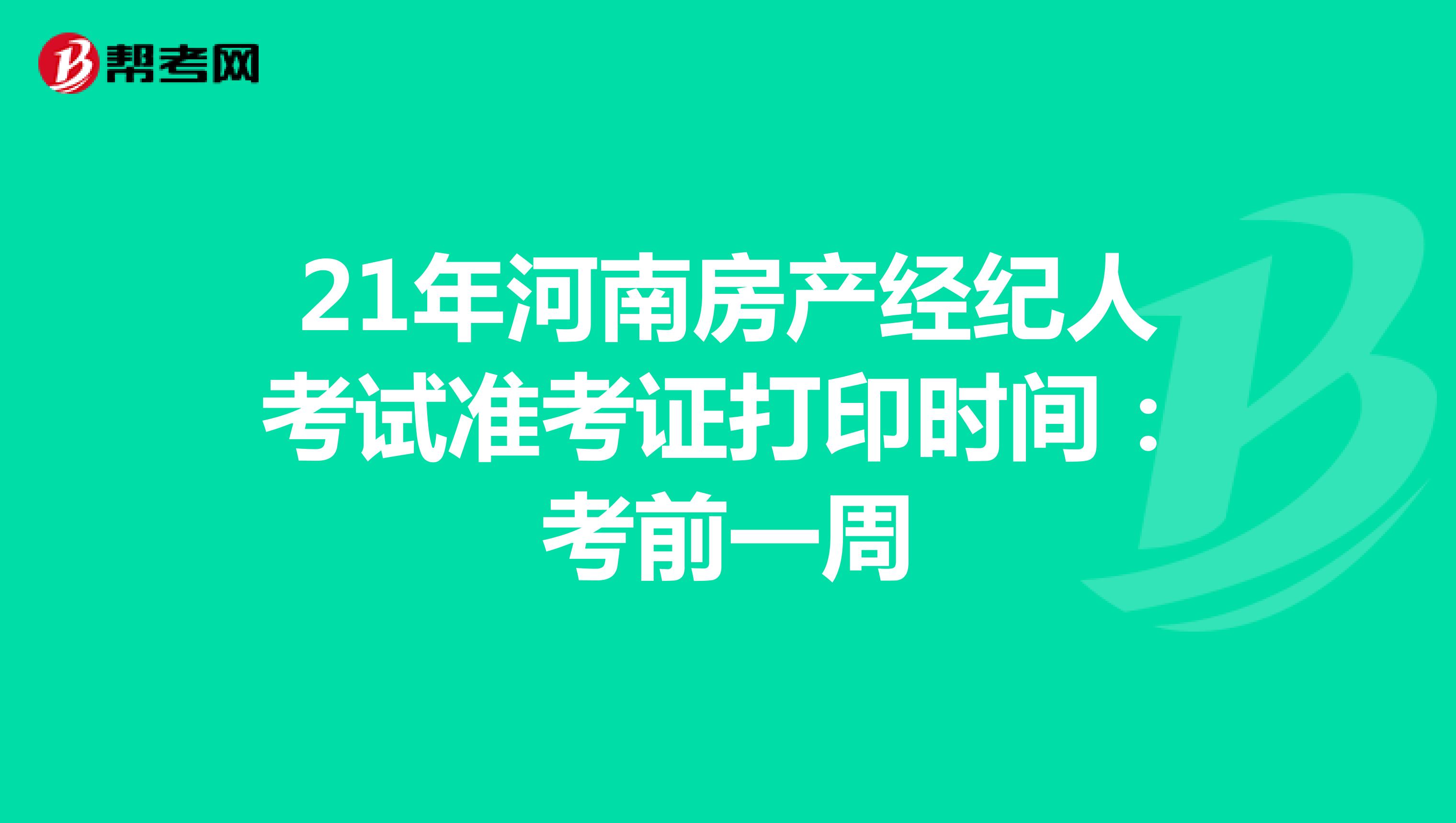 21年河南房产经纪人考试准考证打印时间：考前一周