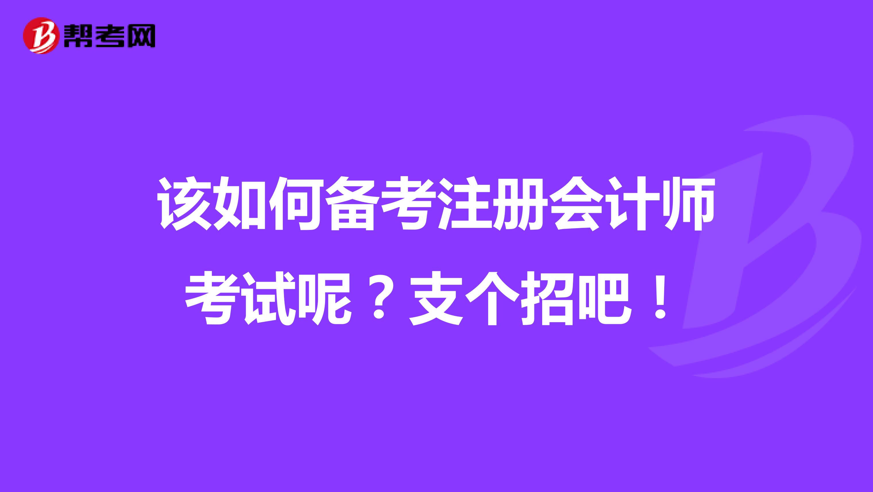該如何備考注冊會計師考試呢？支個招吧！