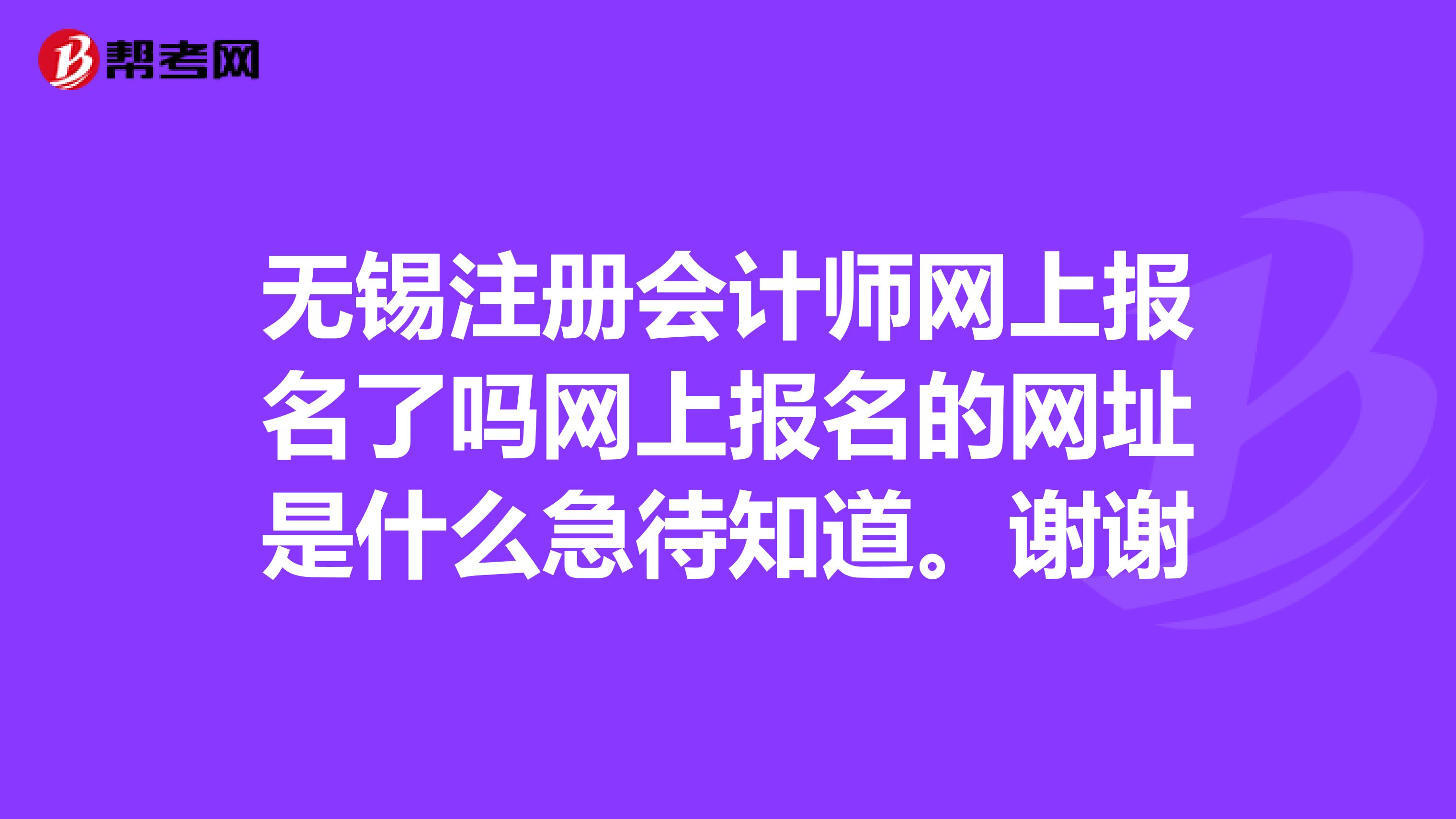 無錫注冊會計師網(wǎng)上報名了嗎網(wǎng)上報名的網(wǎng)址是什么急待知道。謝謝