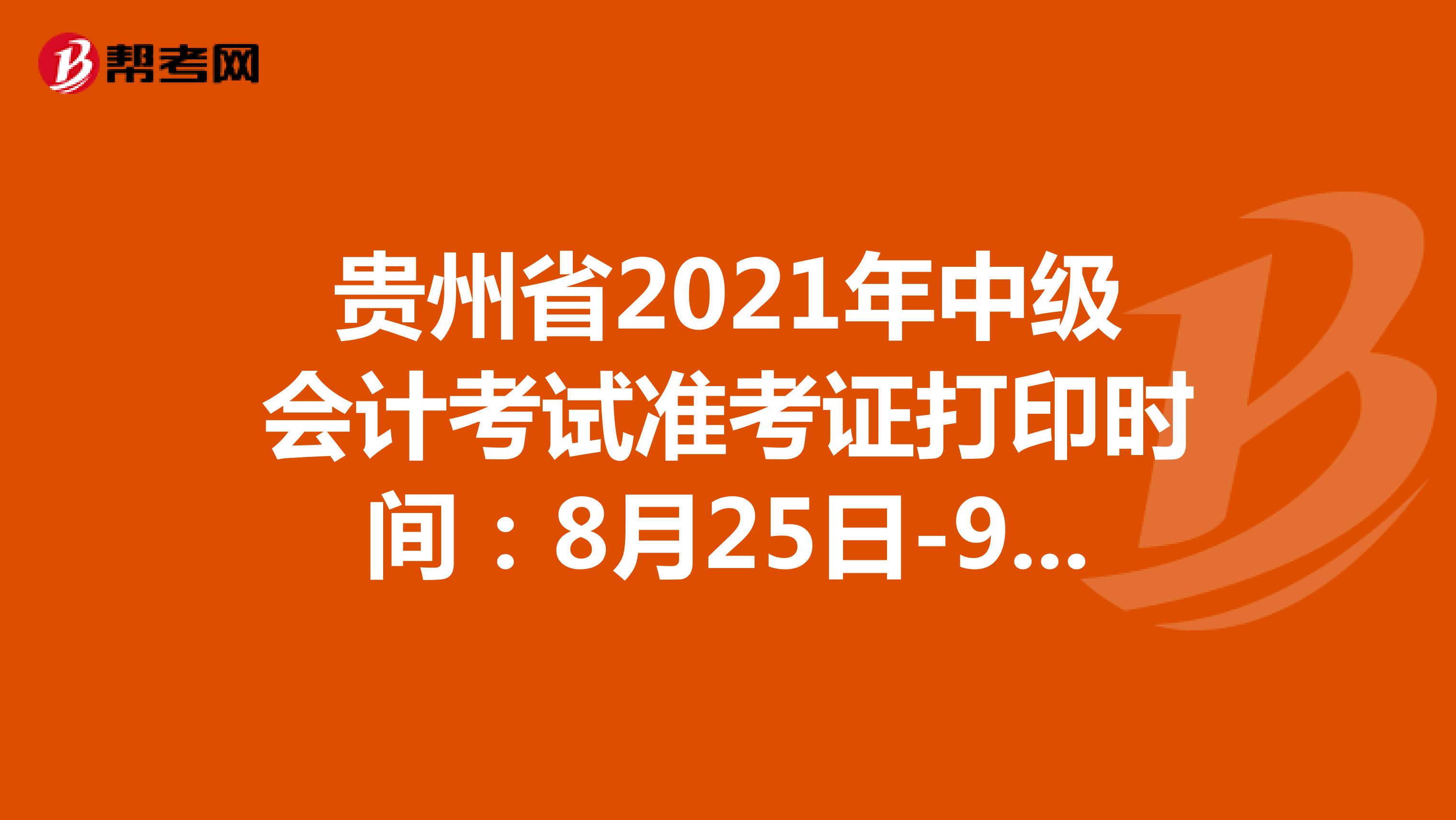 贵州省2021年中级会计考试准考证打印时间：8月25日-9月1日