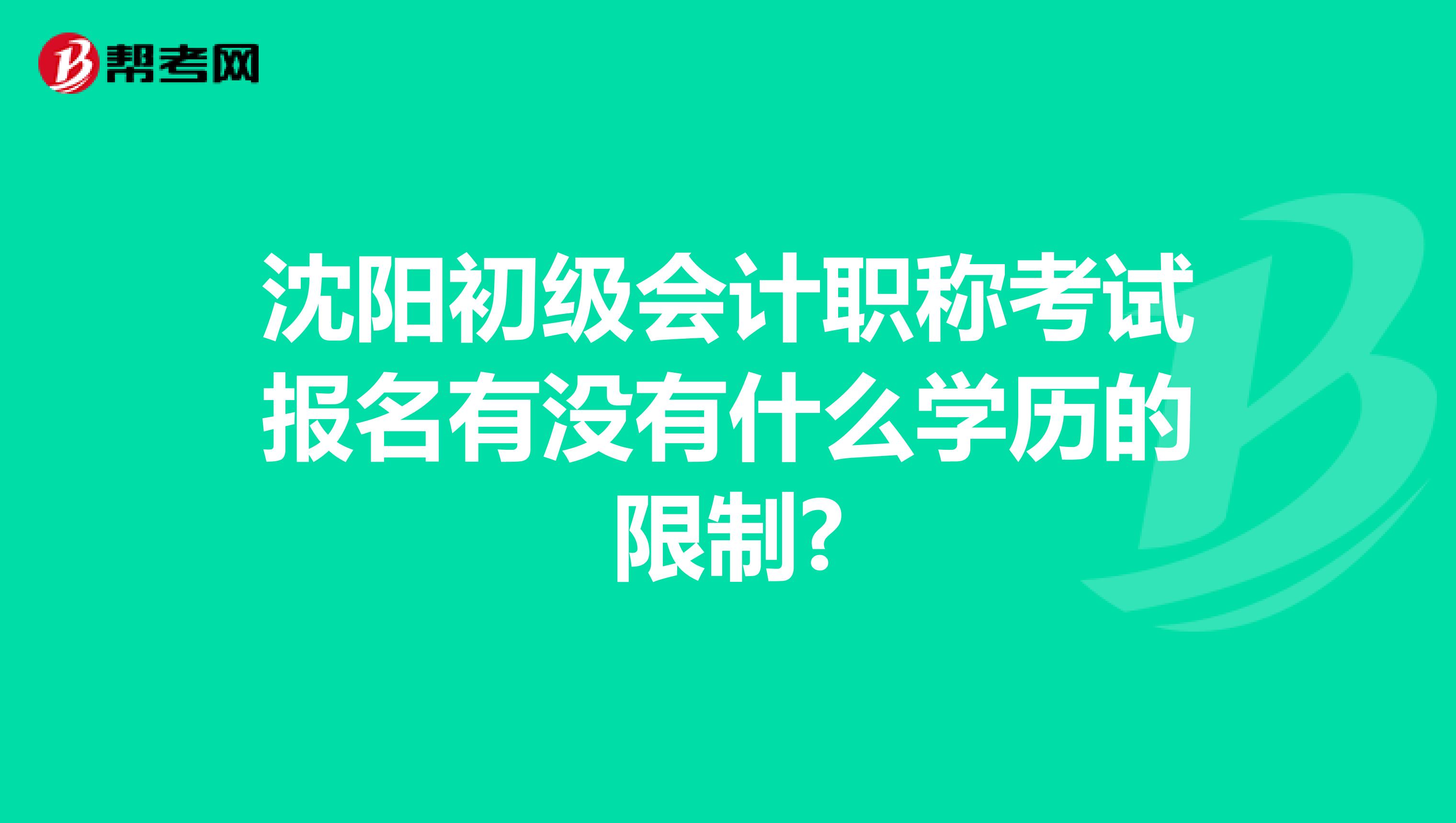 沈陽初級會計職稱考試報名有沒有什么學(xué)歷的限制?