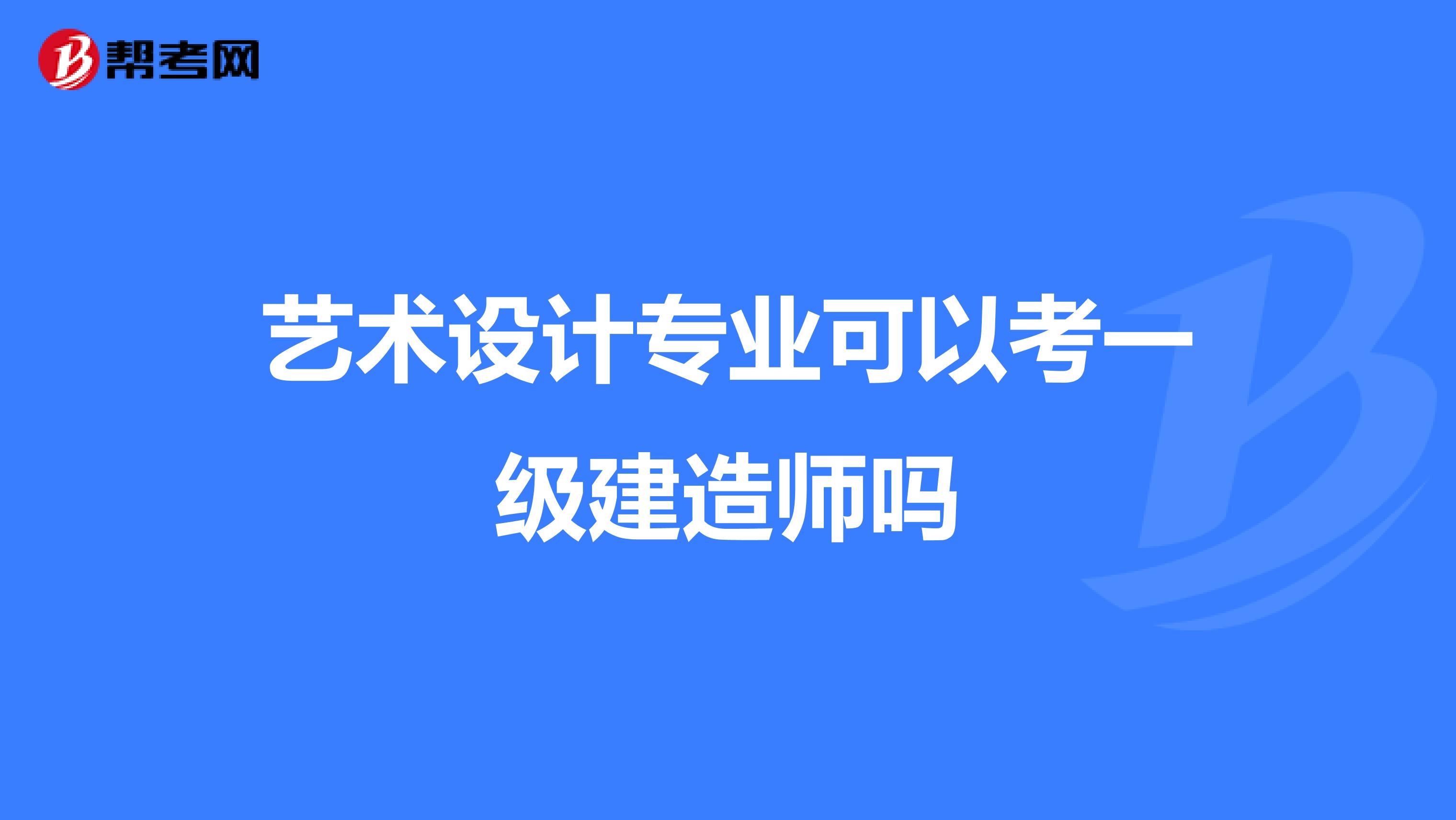 艺术设计专业可以考一级建造师吗