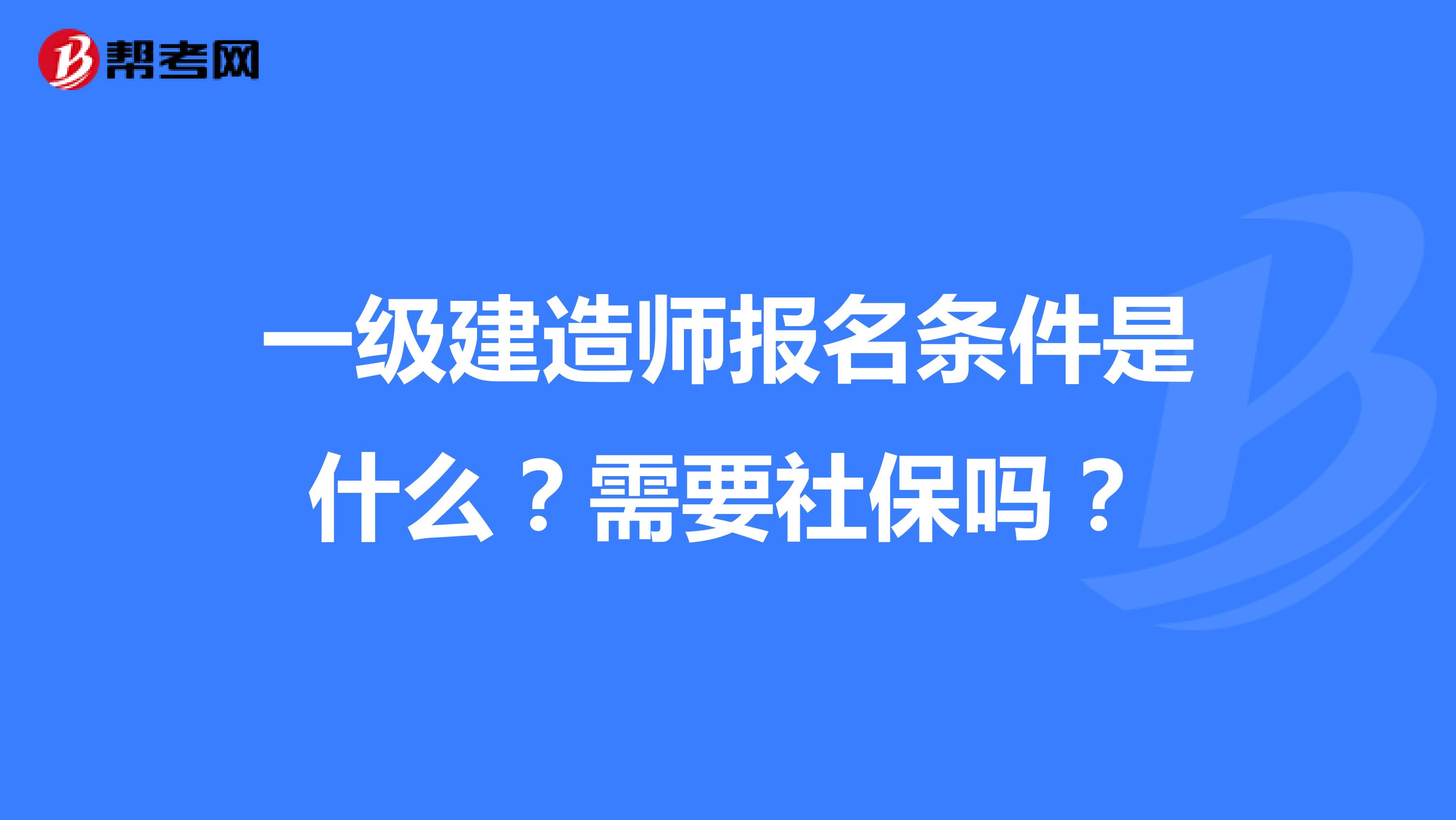 一級建造師報名條件是什么？需要社保嗎？