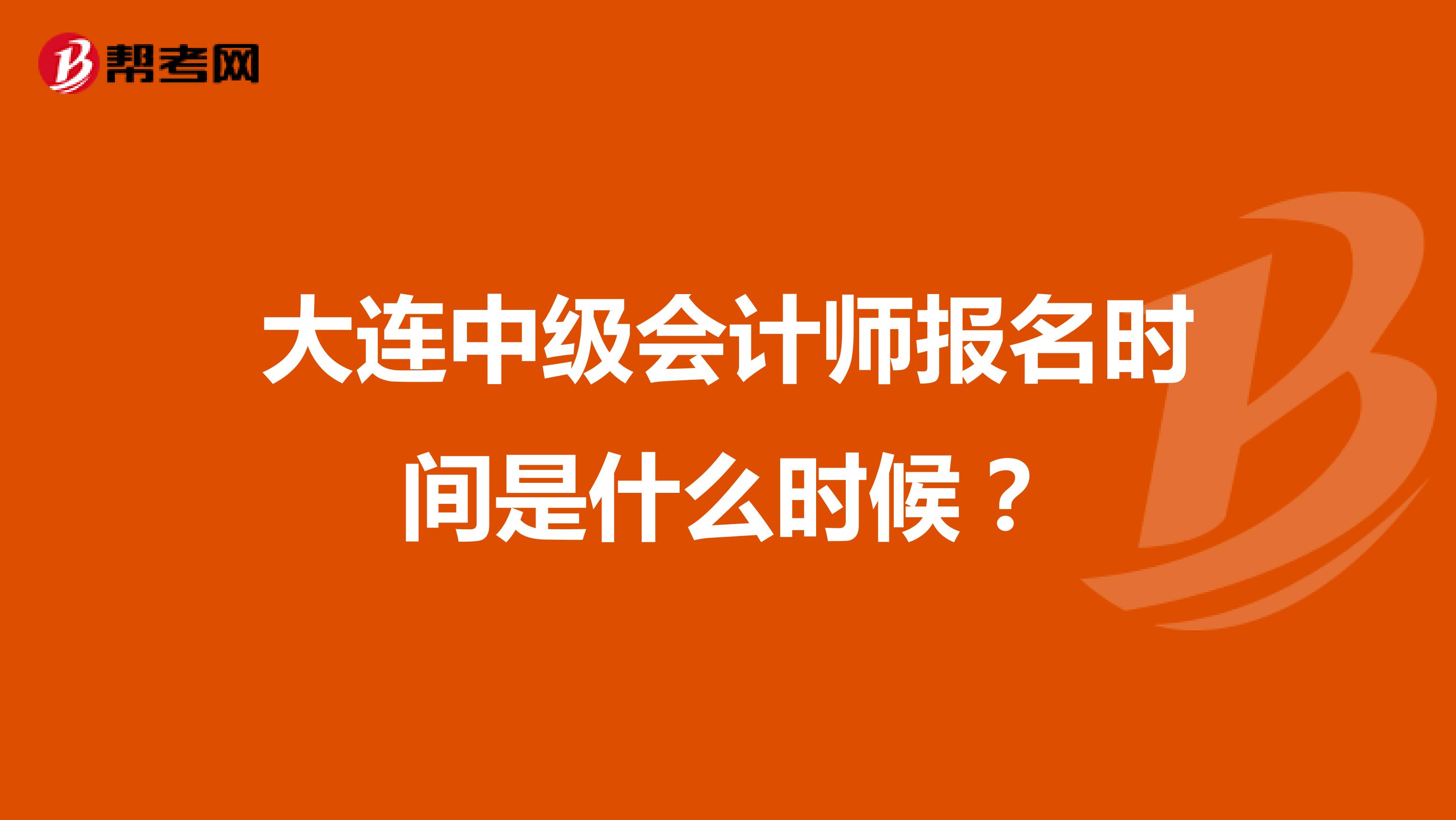 大连中级会计师报名时间是什么时候？