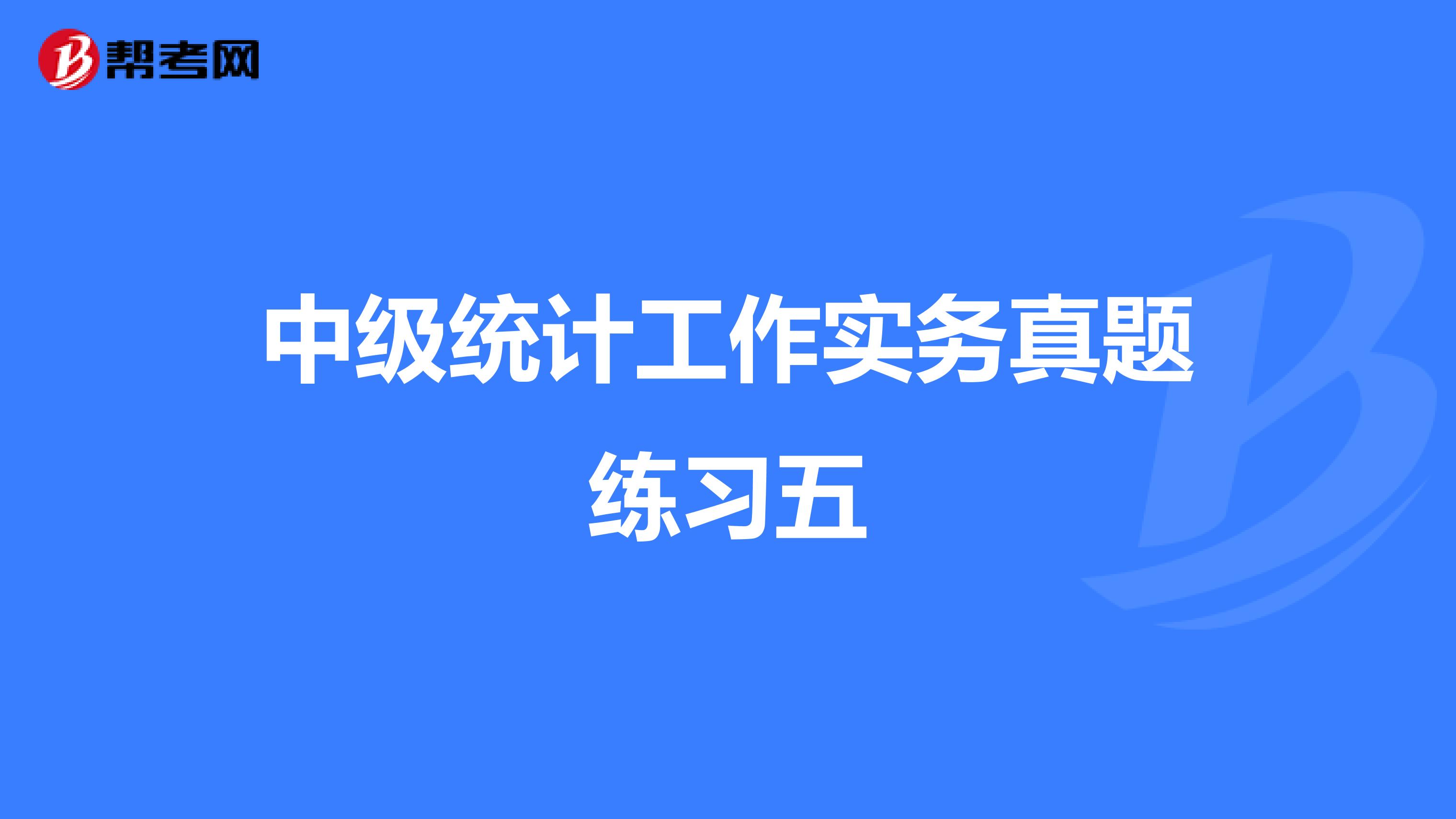 中级统计工作实务真题练习五