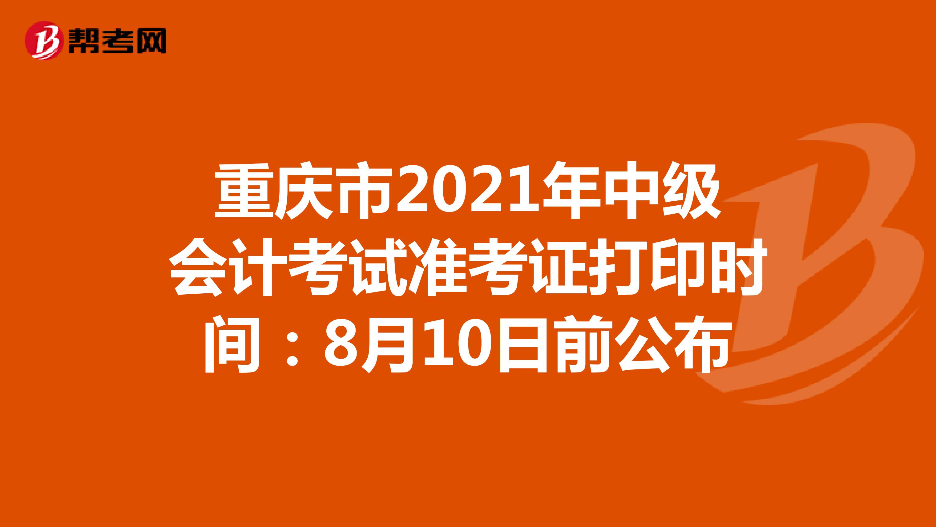 重庆市2021年中级会计考试准考证打印时间：8月10日前公布