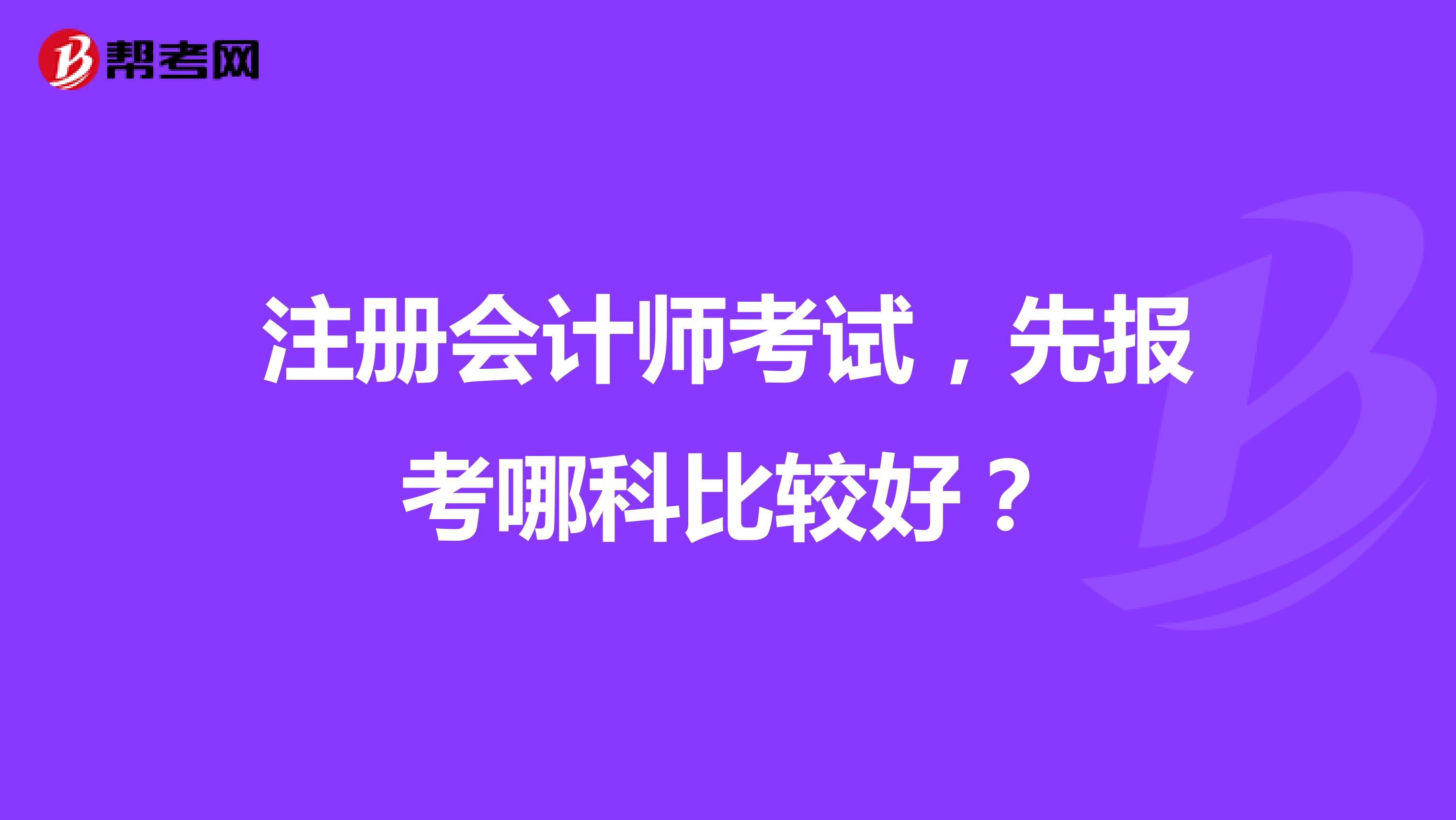 注冊(cè)會(huì)計(jì)師考試，先報(bào)考哪科比較好？