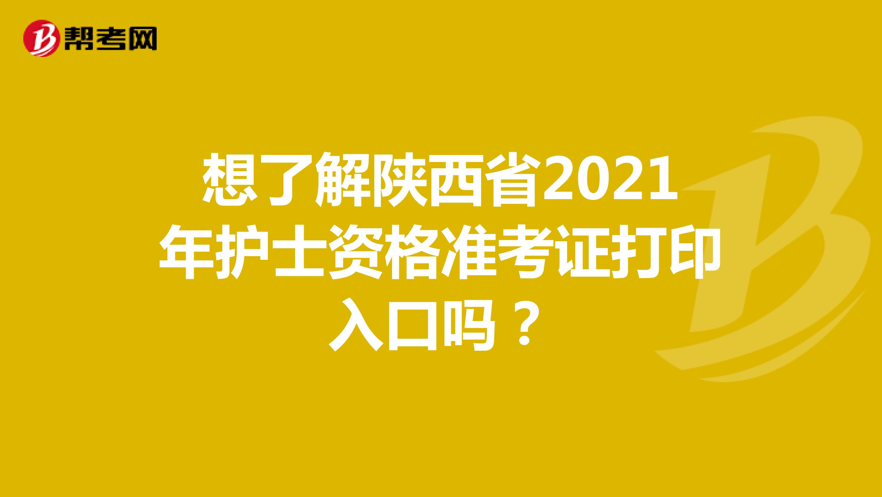 想了解陕西省2021年护士资格准考证打印入口吗？