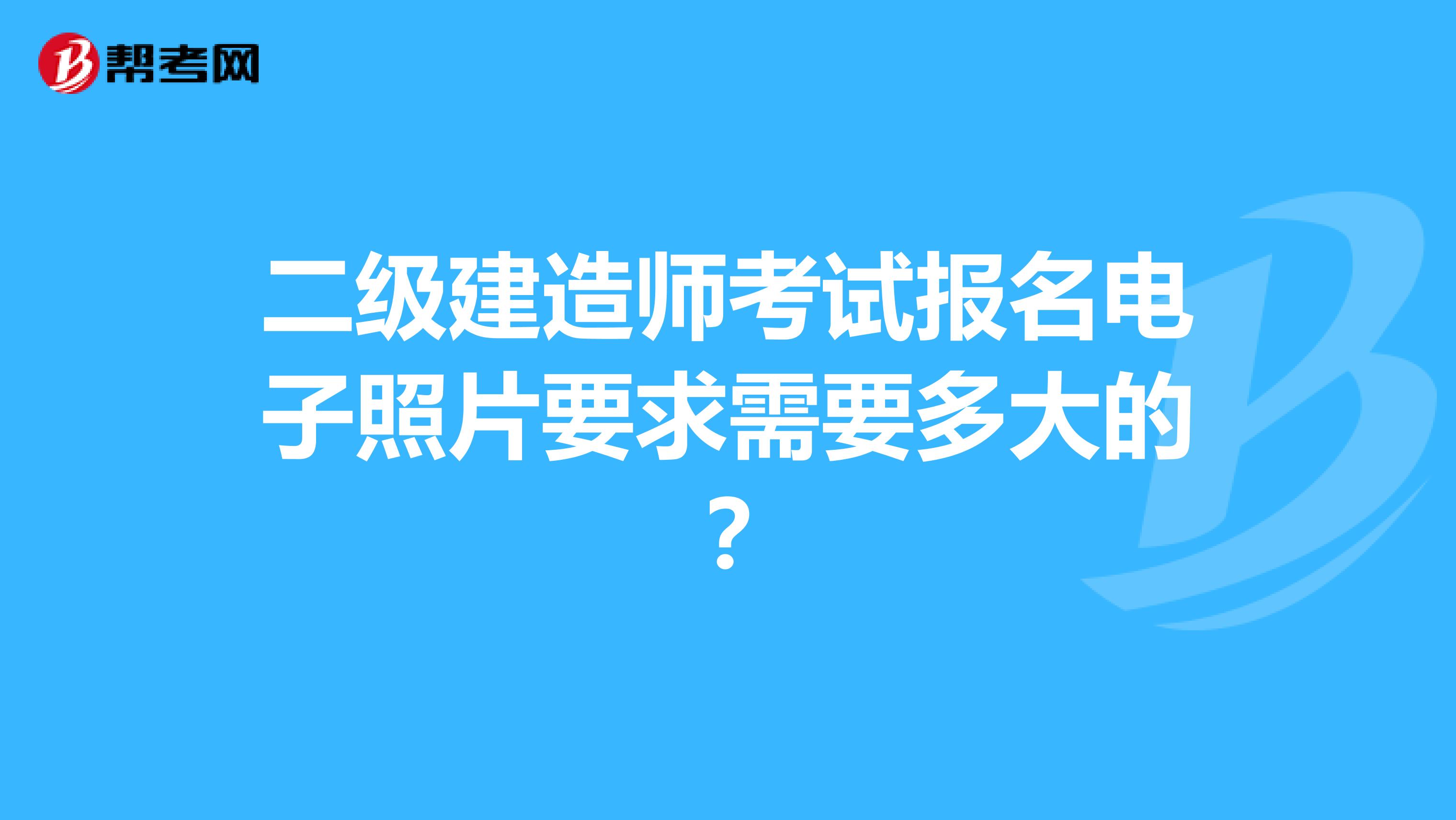 二级建造师考试报名电子照片要求需要多大的？