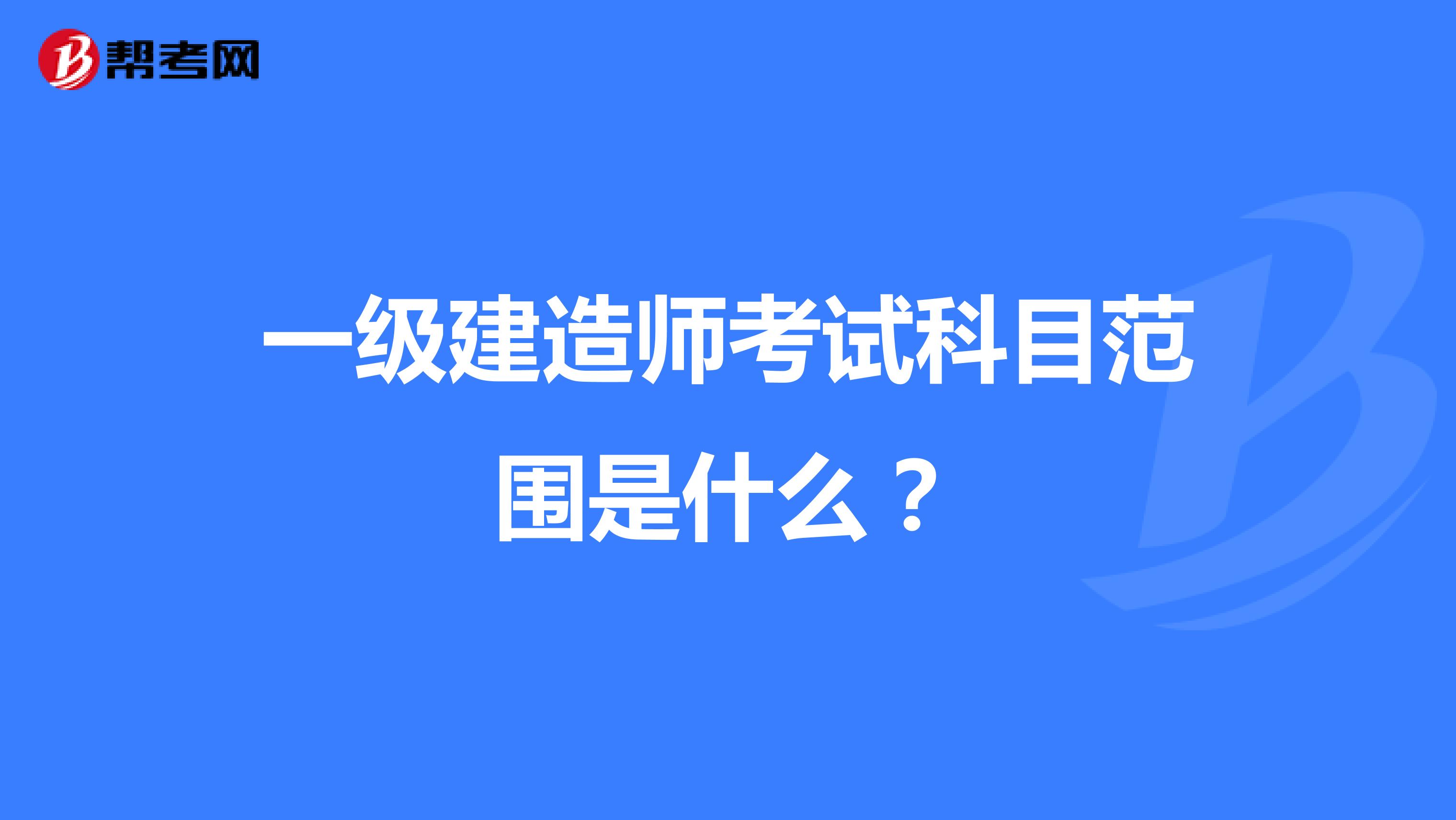 一级建造师考试科目范围是什么?