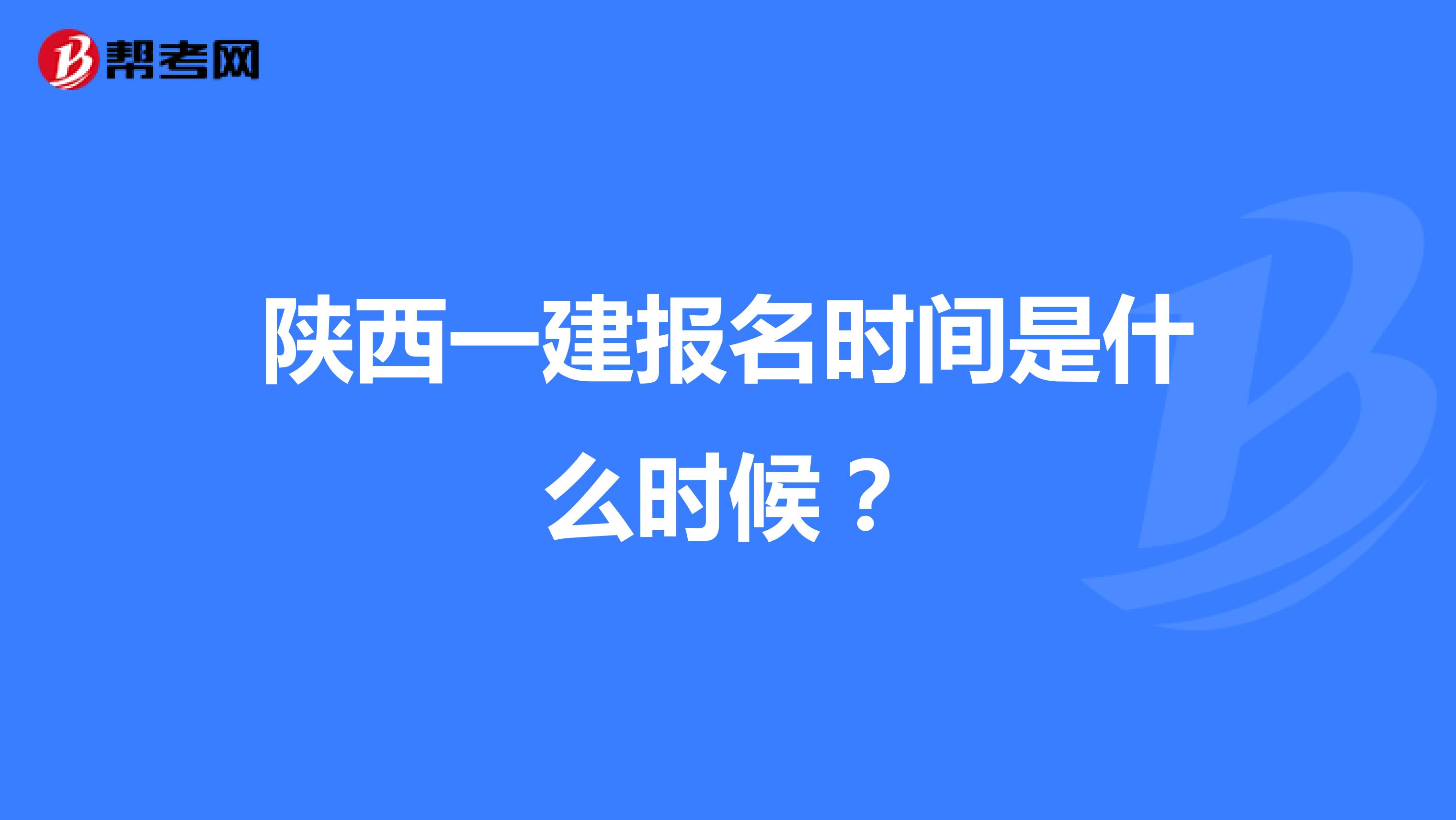 陕西一建报名时间是什么时候？