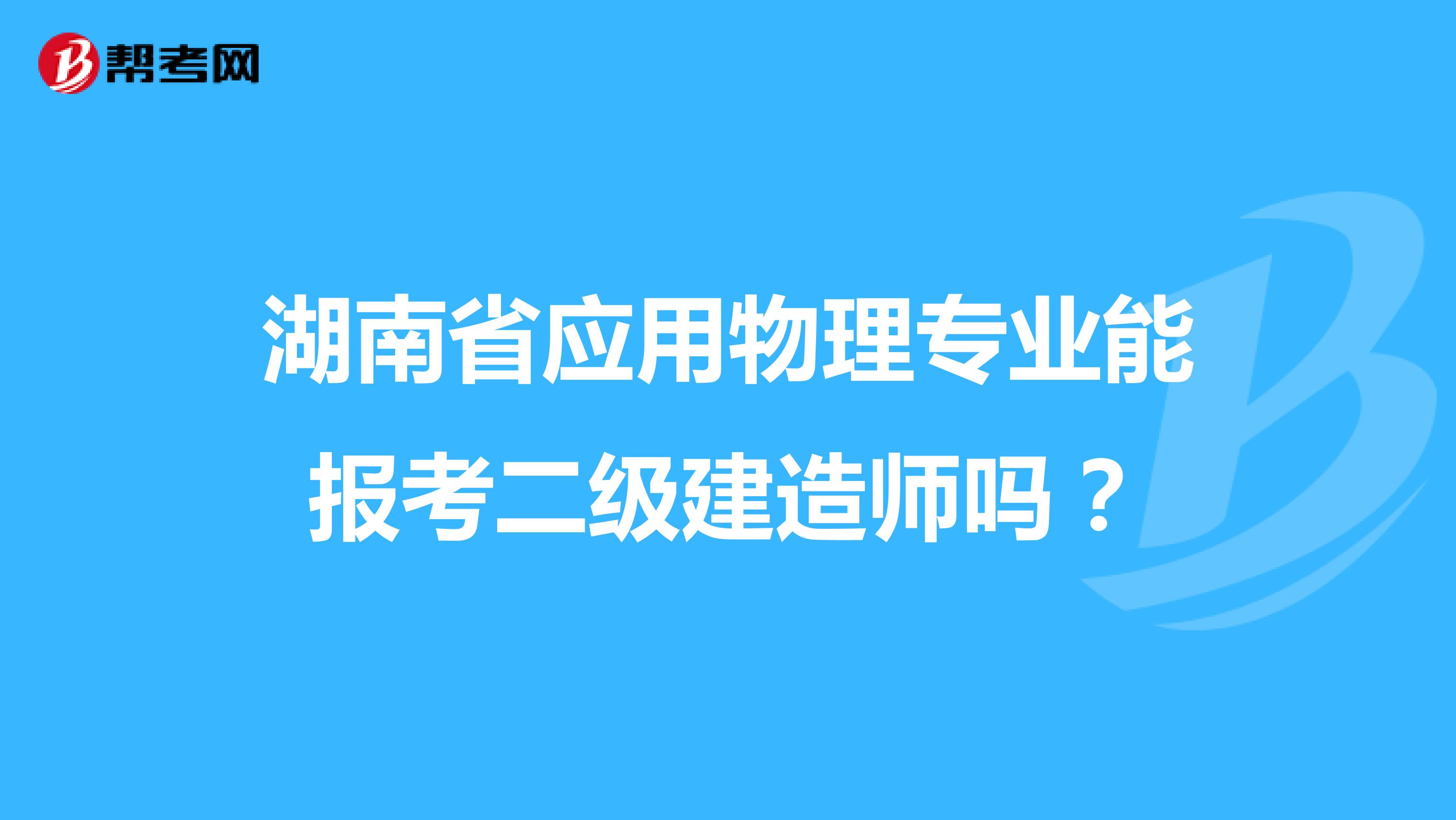 湖南省应用物理专业能报考二级建造师吗？