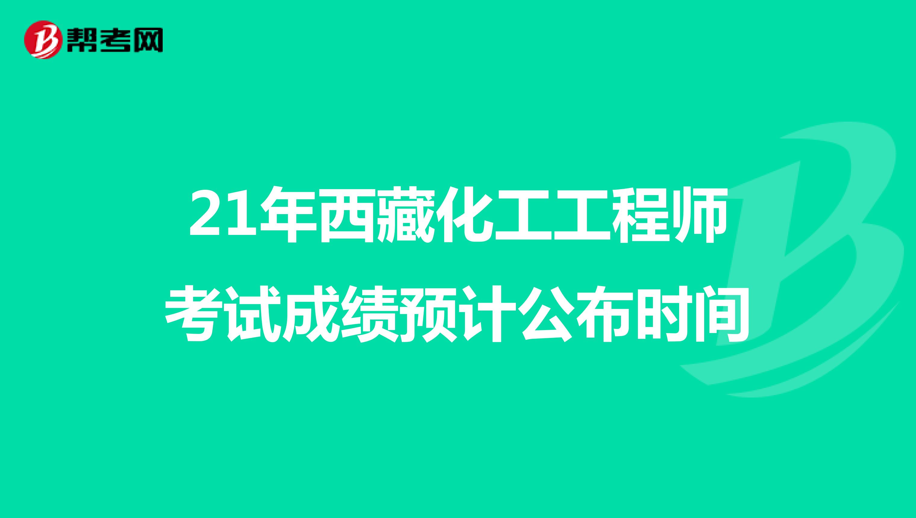 21年西藏化工工程师考试成绩预计公布时间