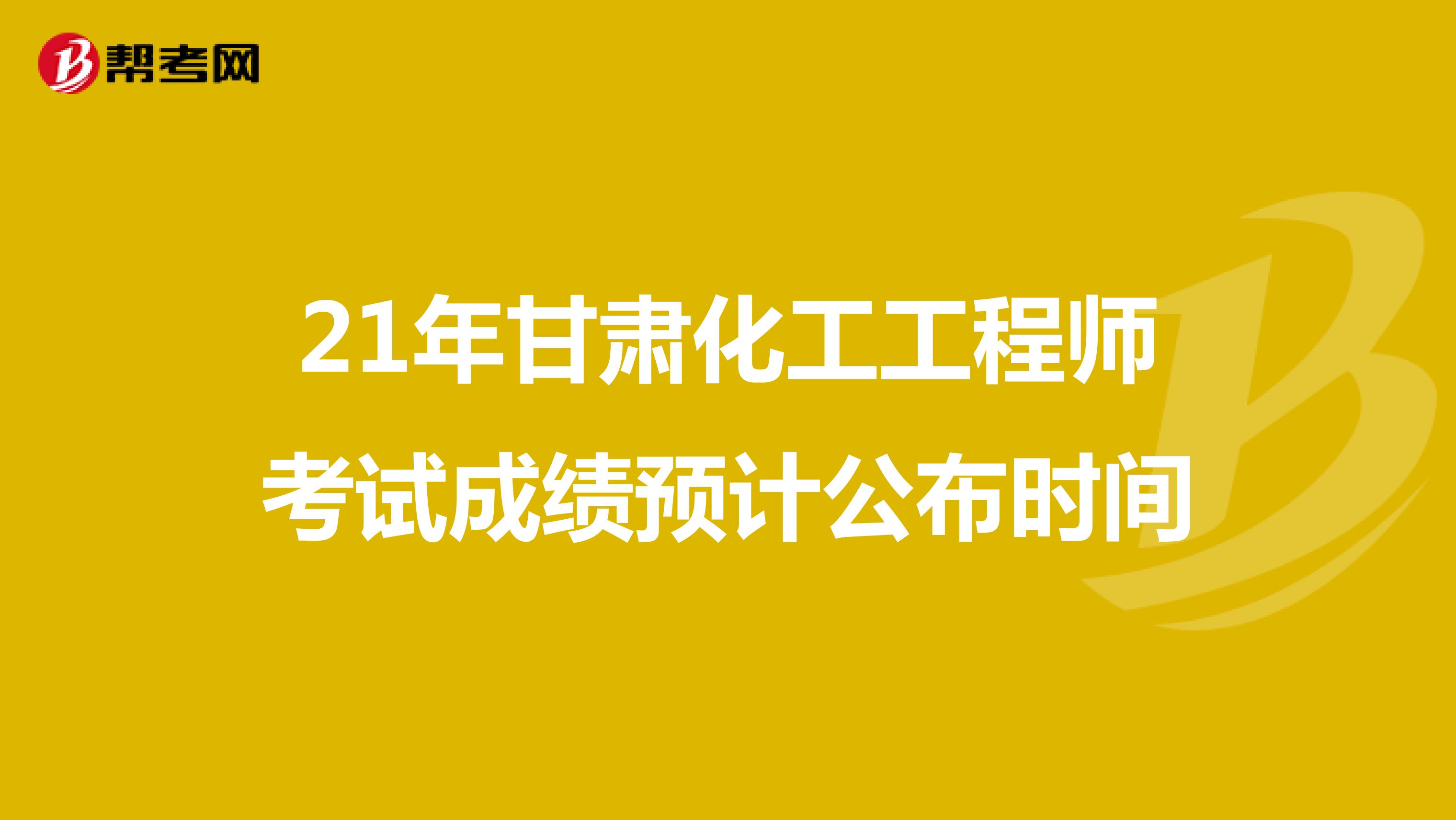 21年甘肃化工工程师考试成绩预计公布时间