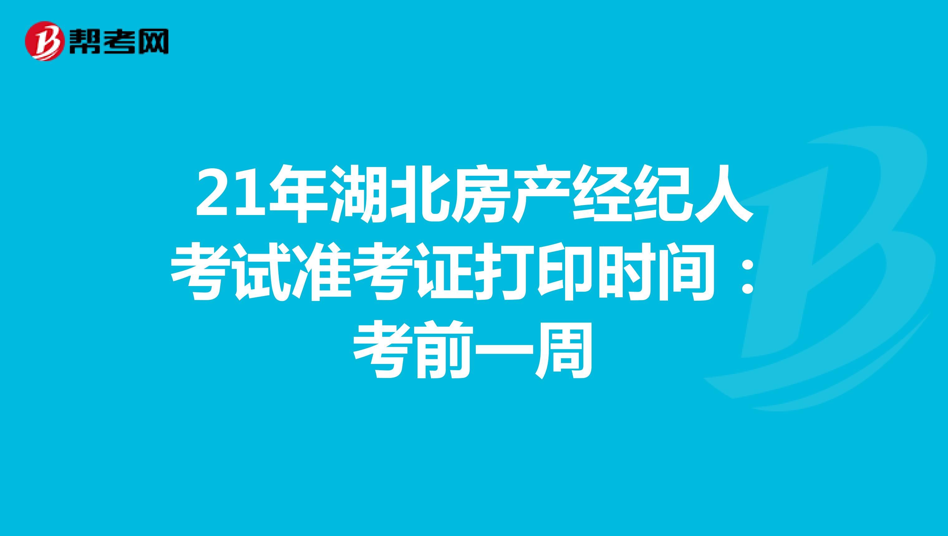 21年湖北房产经纪人考试准考证打印时间：考前一周