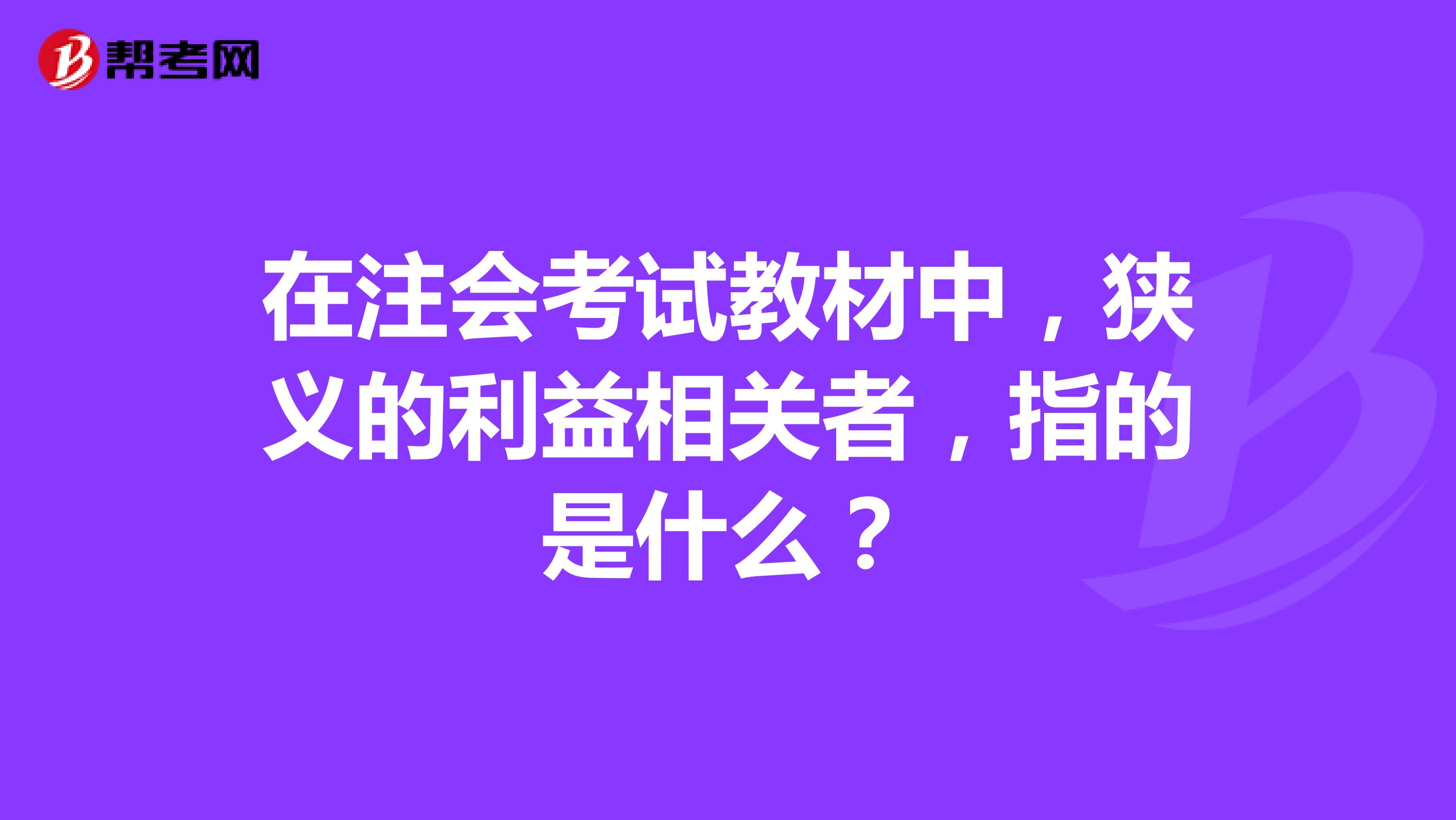 在注会考试教材中，狭义的利益相关者，指的是什么？