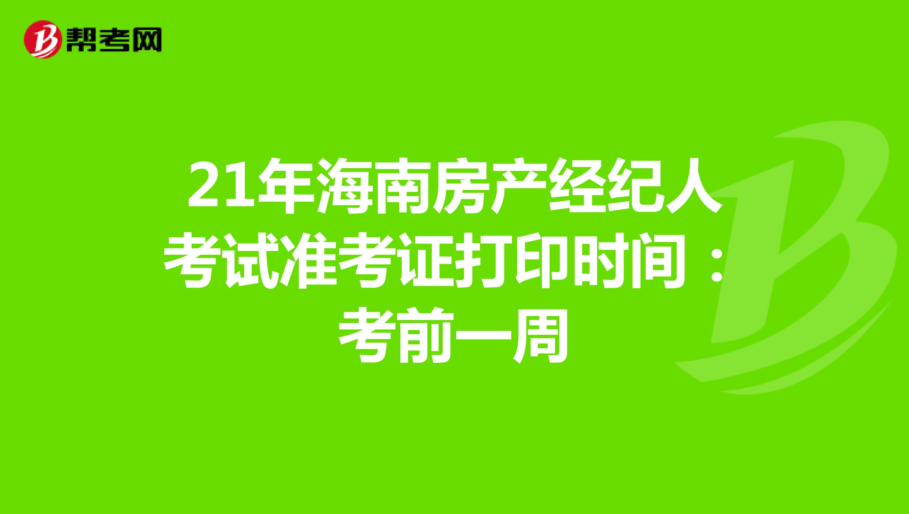 21年海南房产经纪人考试准考证打印时间：考前一周