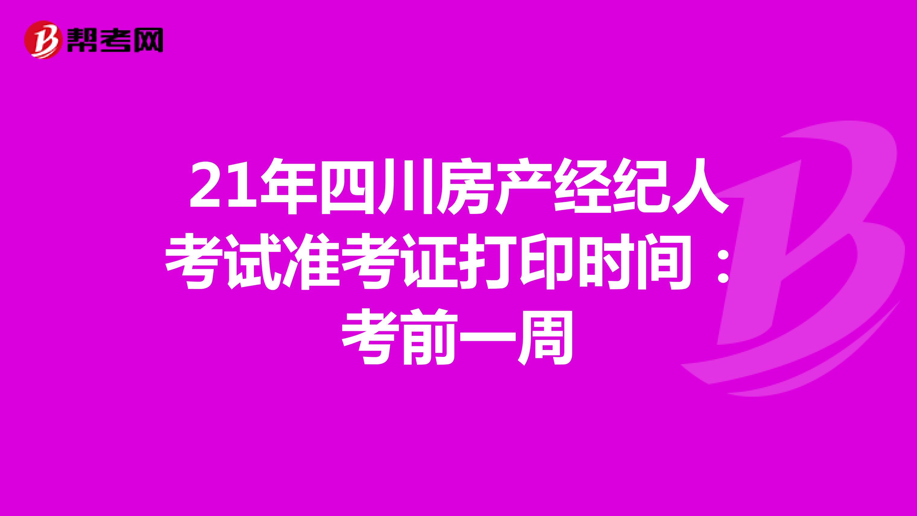 21年四川房产经纪人考试准考证打印时间：考前一周