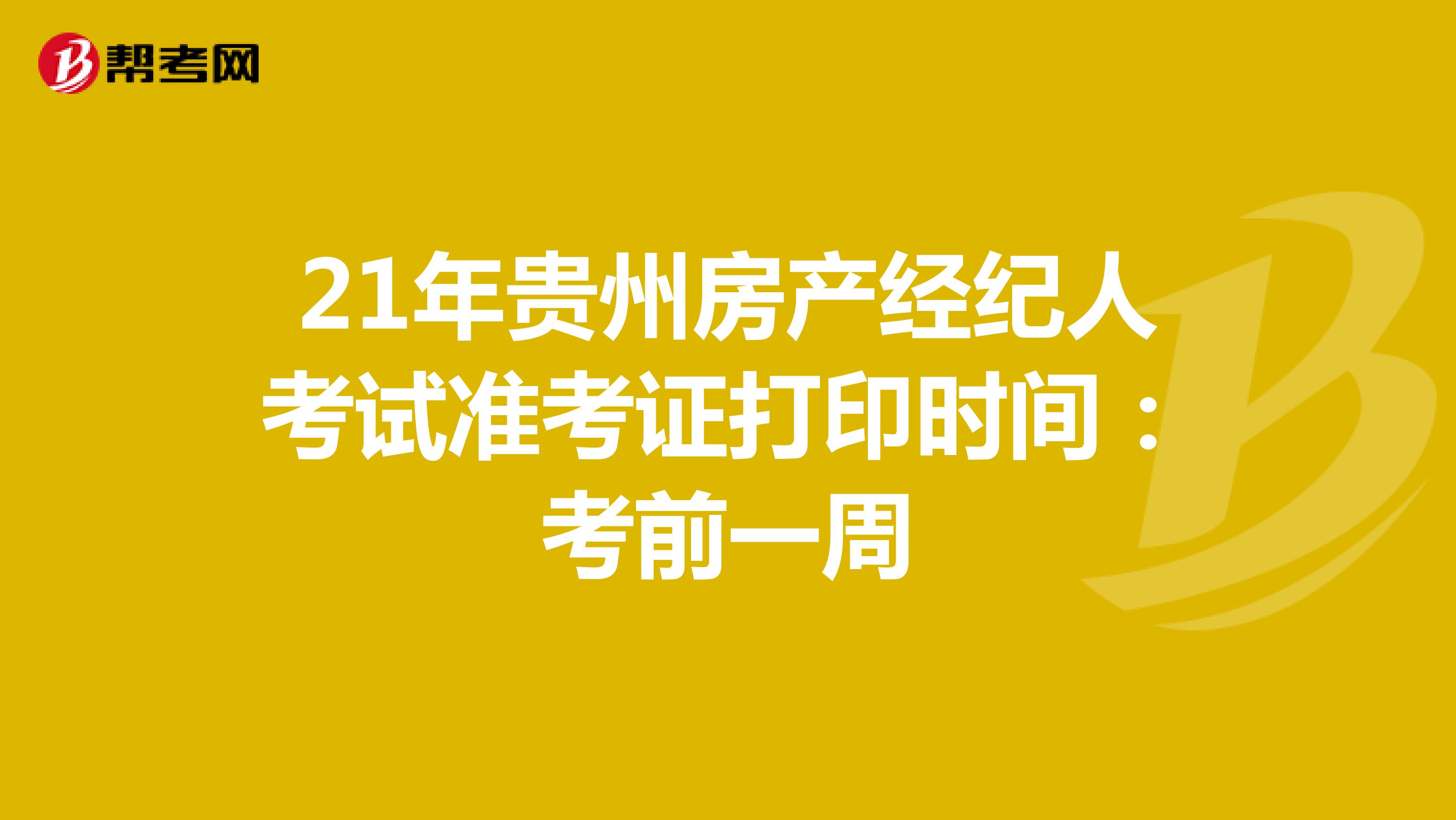 21年贵州房产经纪人考试准考证打印时间：考前一周