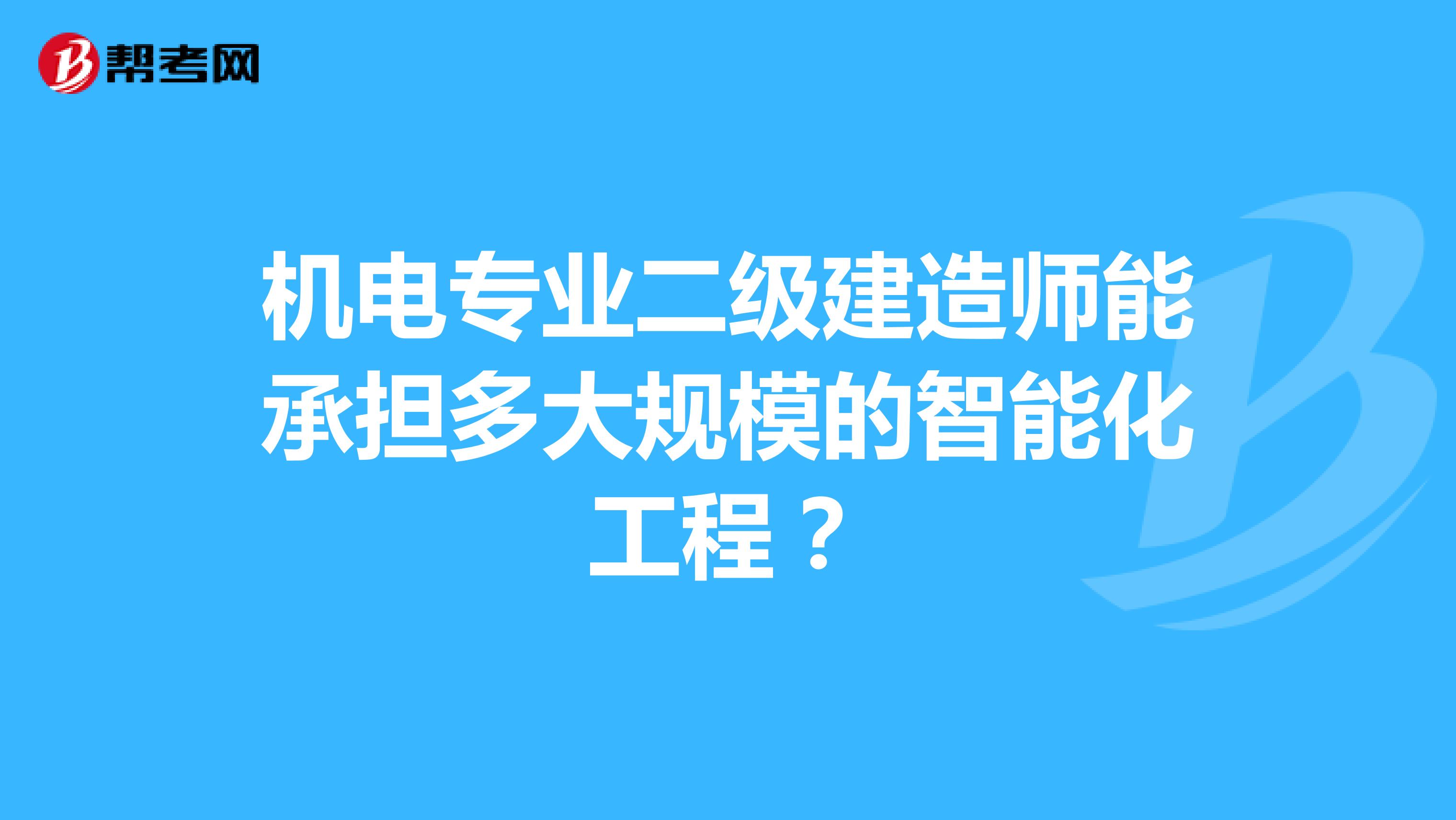 机电专业二级建造师能承担多大规模的智能化工程?