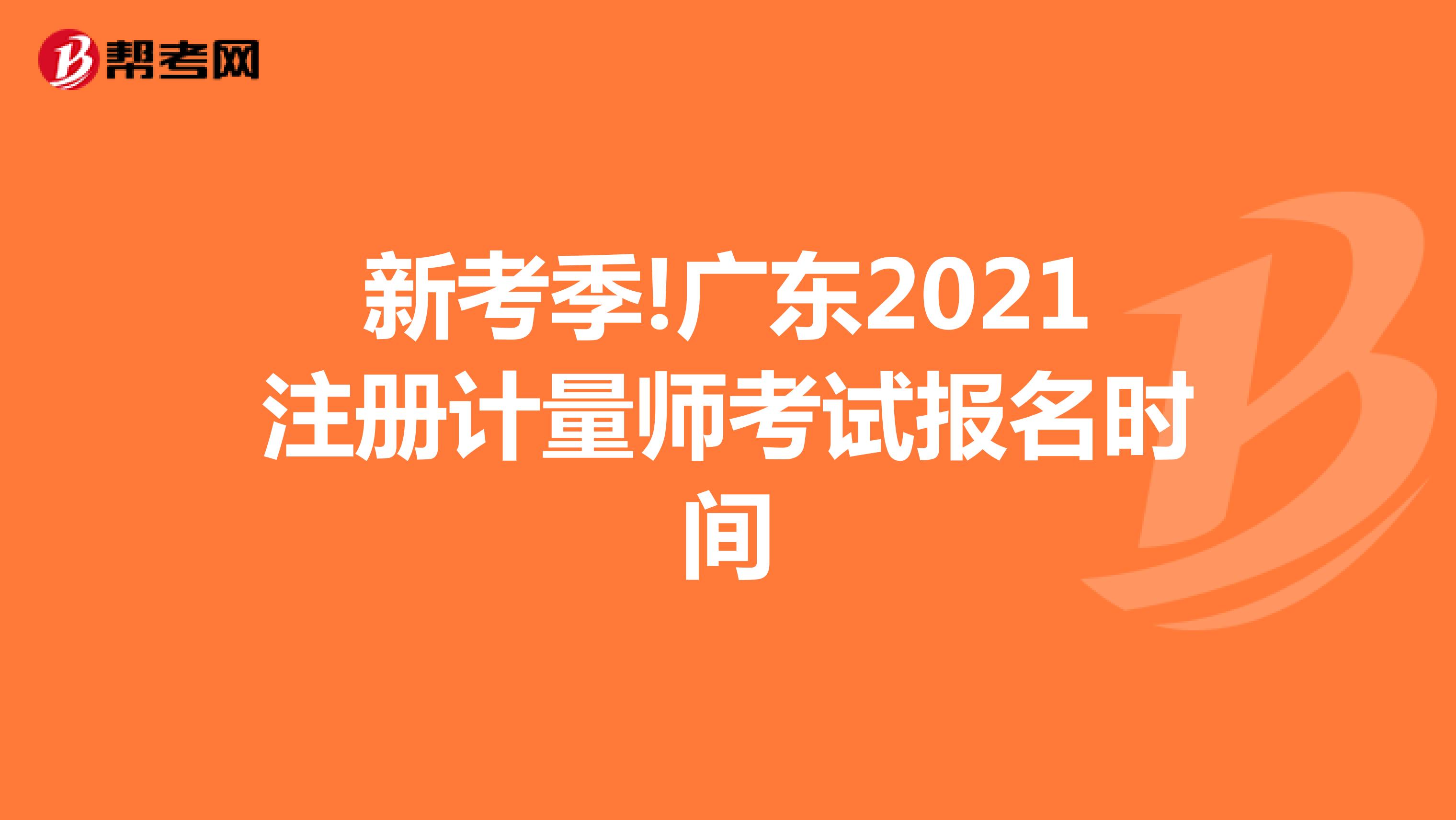 新考季!廣東2021注冊計(jì)量師考試報(bào)名時(shí)間