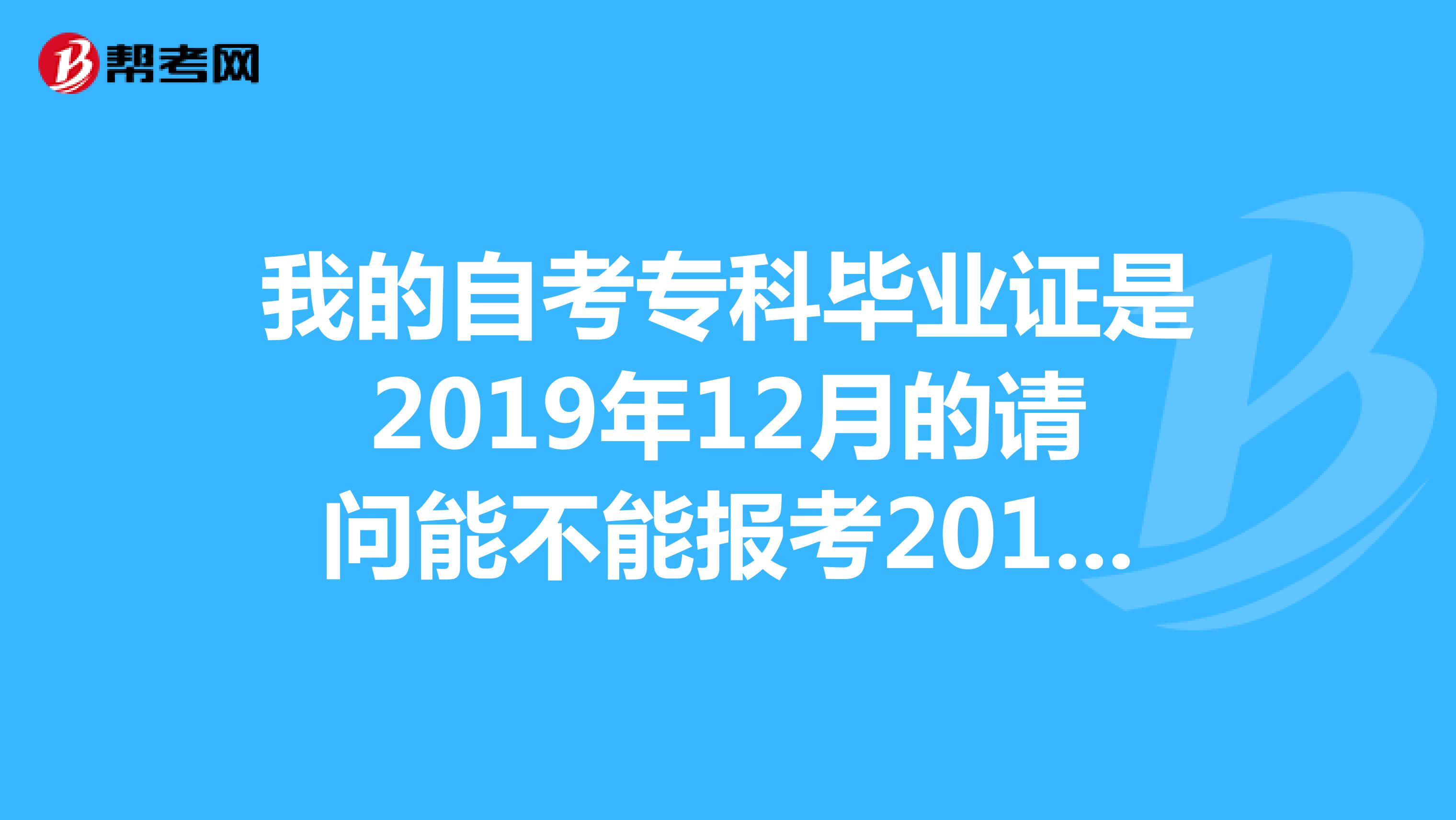 我的自考专科毕业证是2019年12月的请问能不能报考2019年的二级建造师？