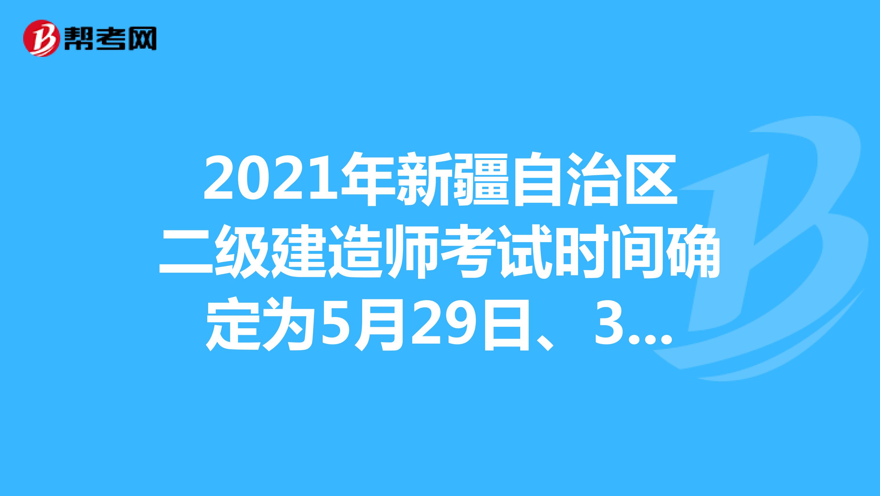 2021年新疆自治区二级建造师考试时间确定为5月29日、30日！