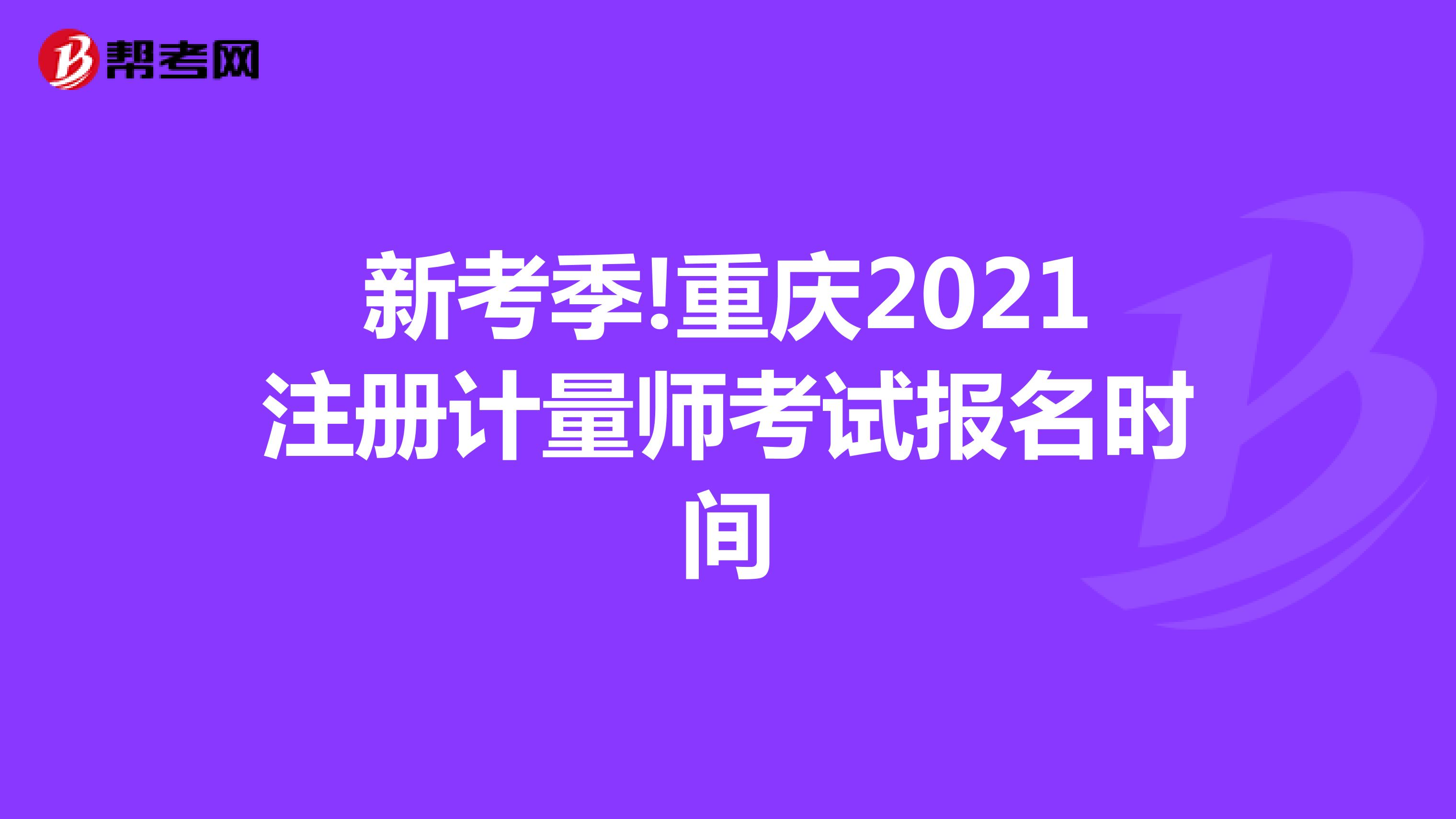 新考季!重慶2021注冊計量師考試報名時間