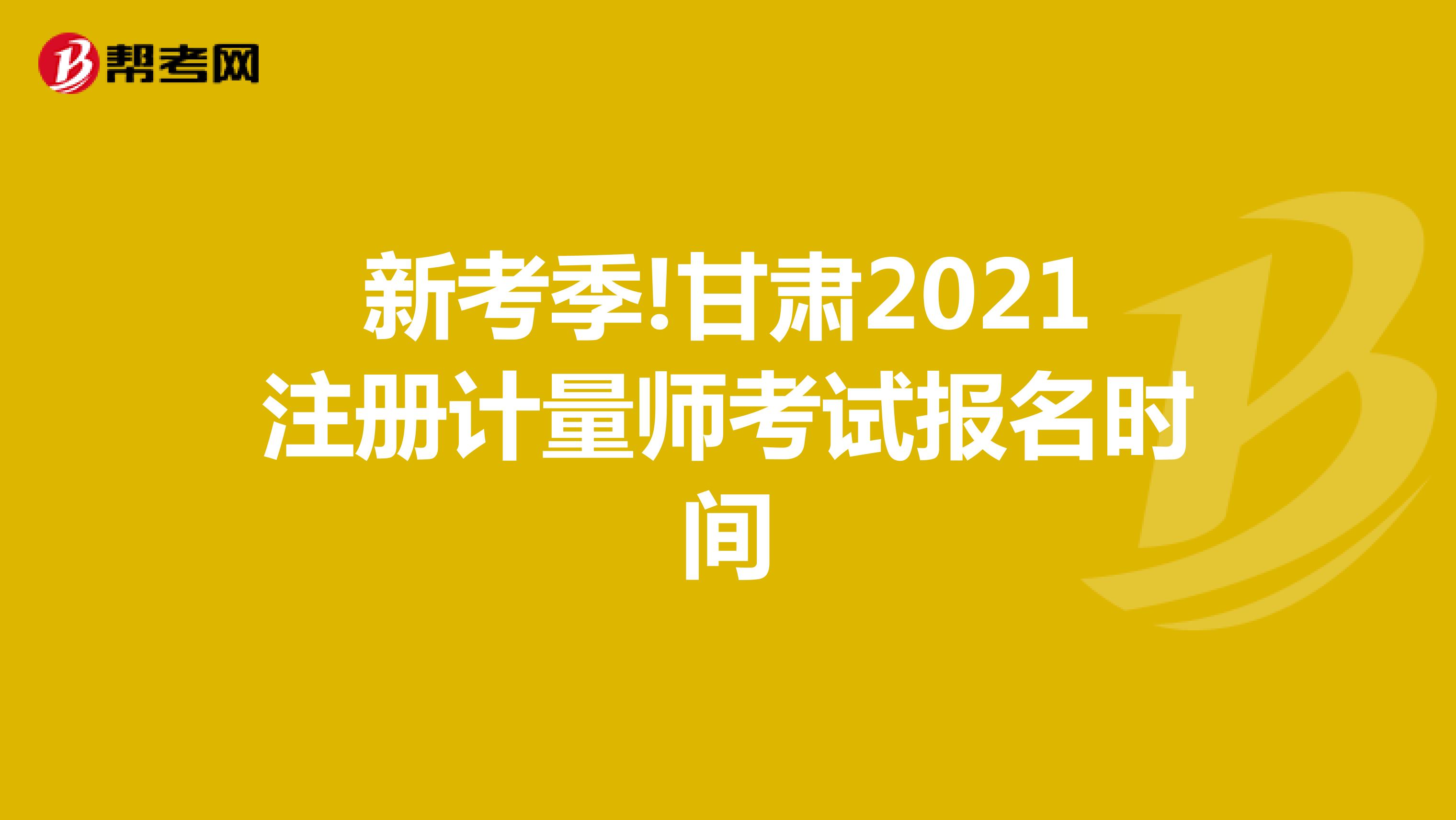 新考季!甘肅2021注冊計量師考試報名時間
