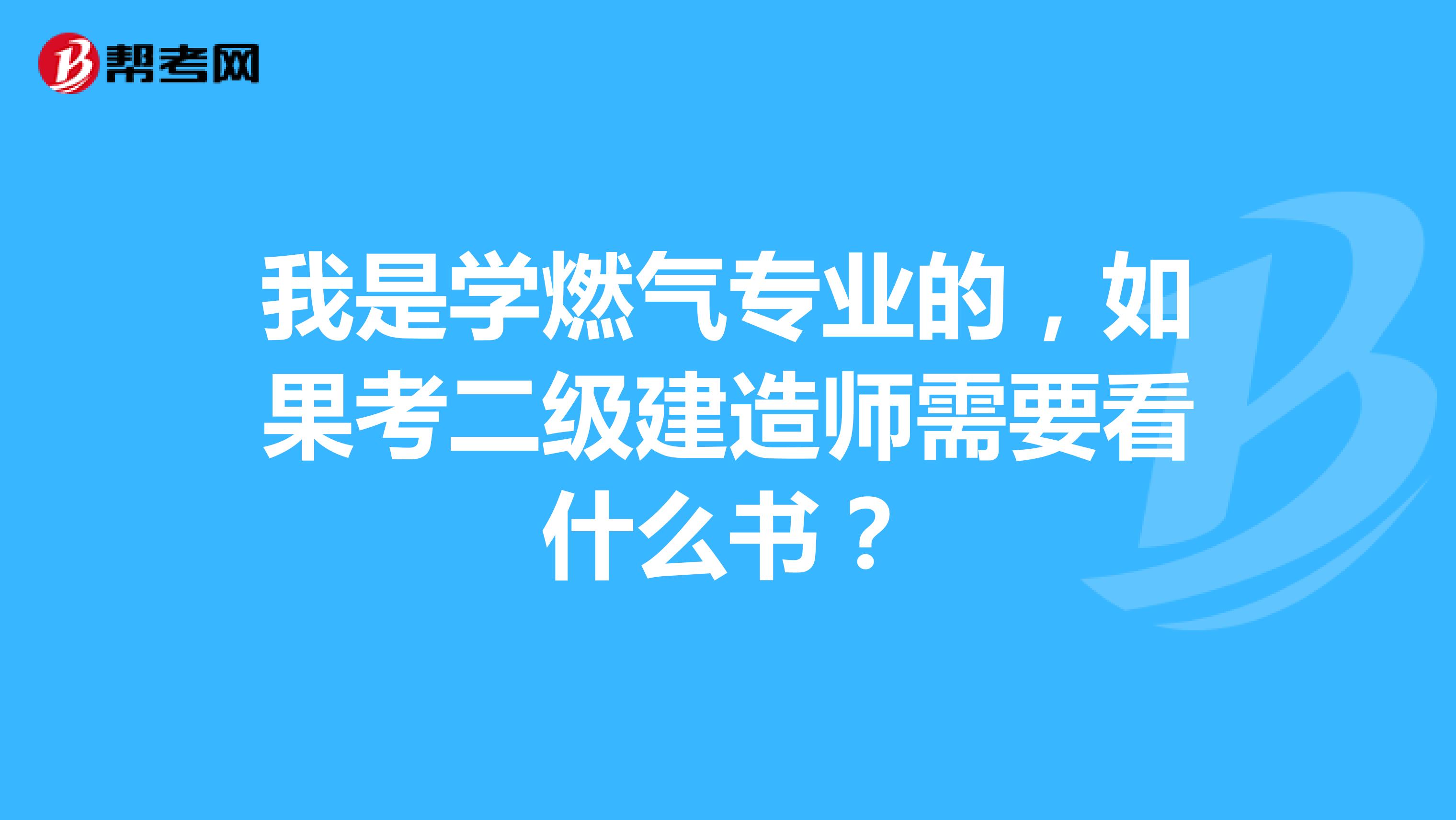 我是学燃气专业的，如果考二级建造师需要看什么书？