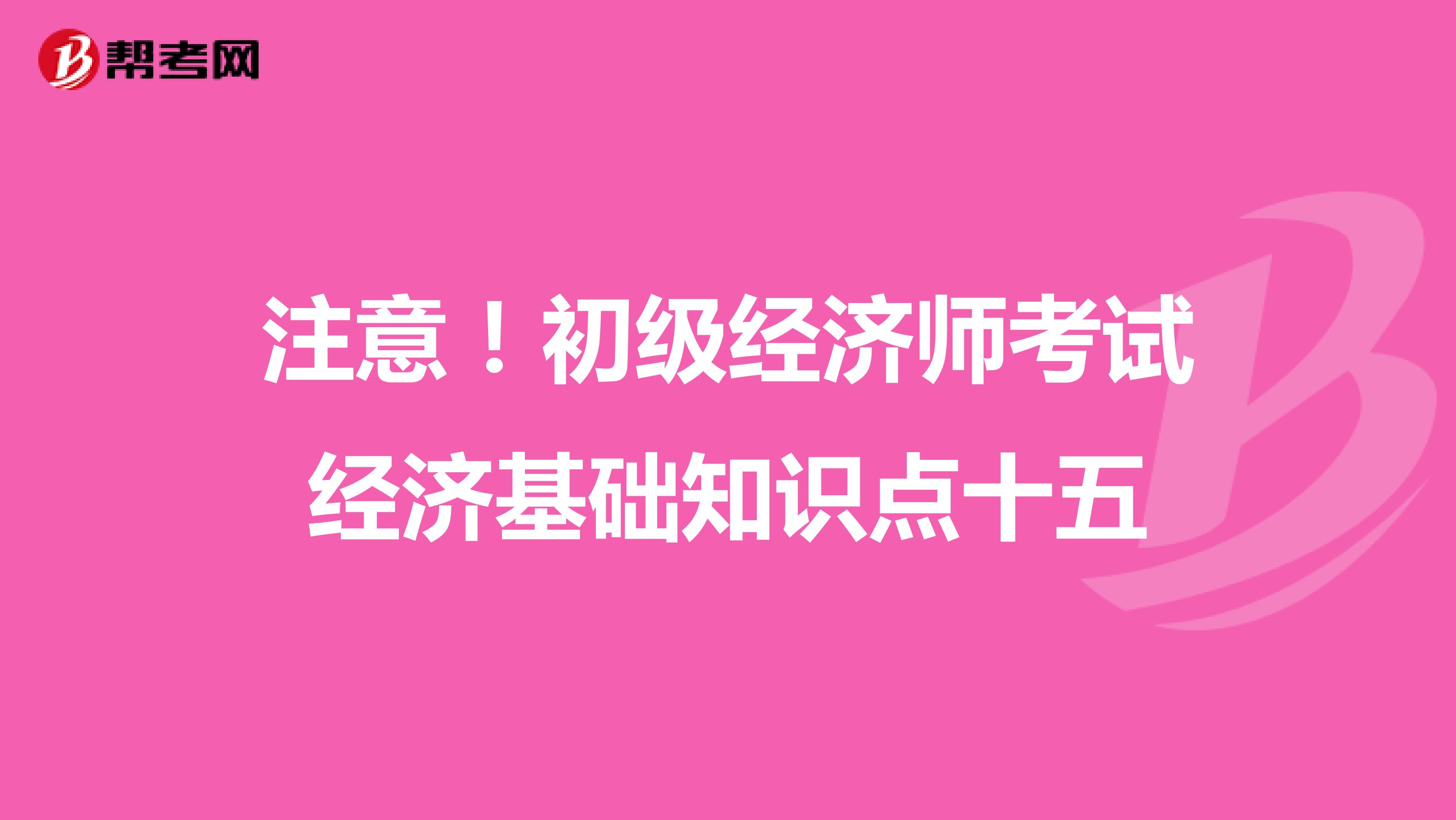 注意！初级经济师考试经济基础知识点十五