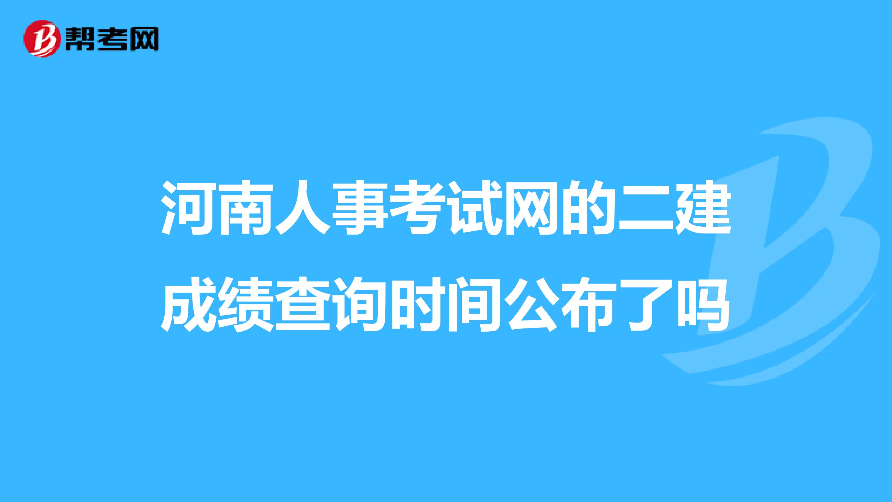 河南人事考试网的二建成绩查询时间公布了吗