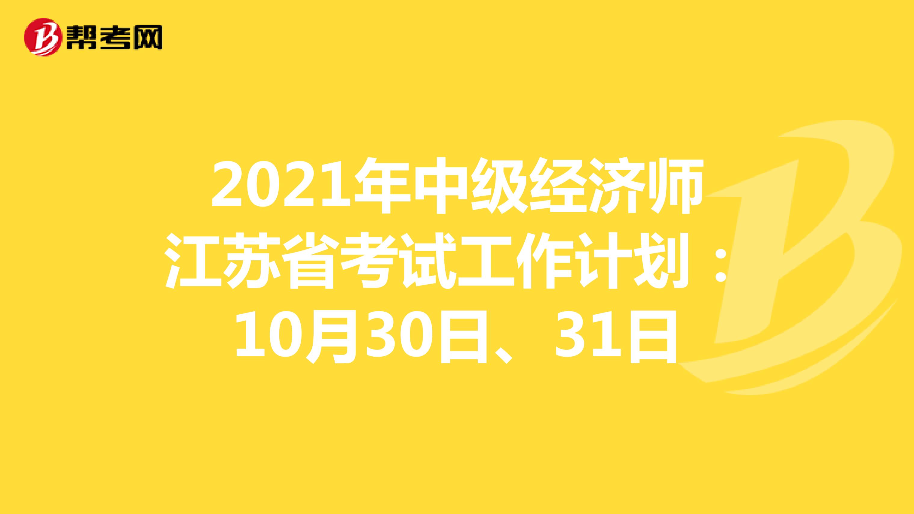 2021年中级经济师江苏省考试工作计划：10月30日、31日