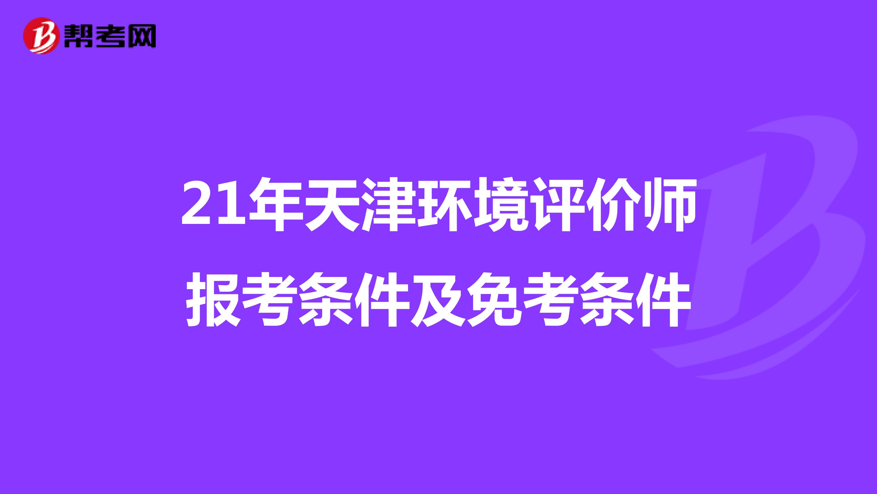 21年天津环境评价师报考条件及免考条件