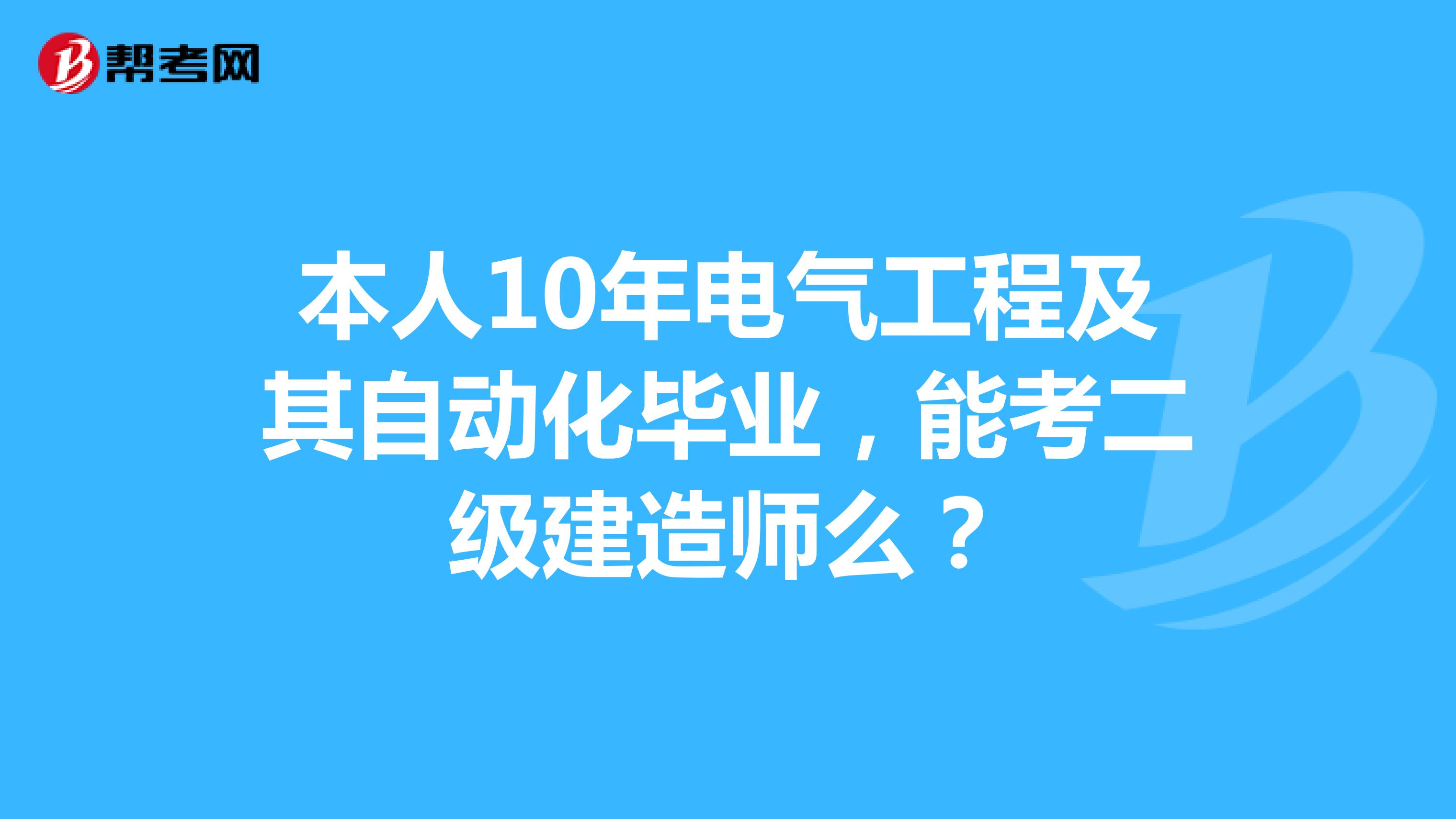 本人10年电气工程及其自动化毕业,能考二级建造师么?