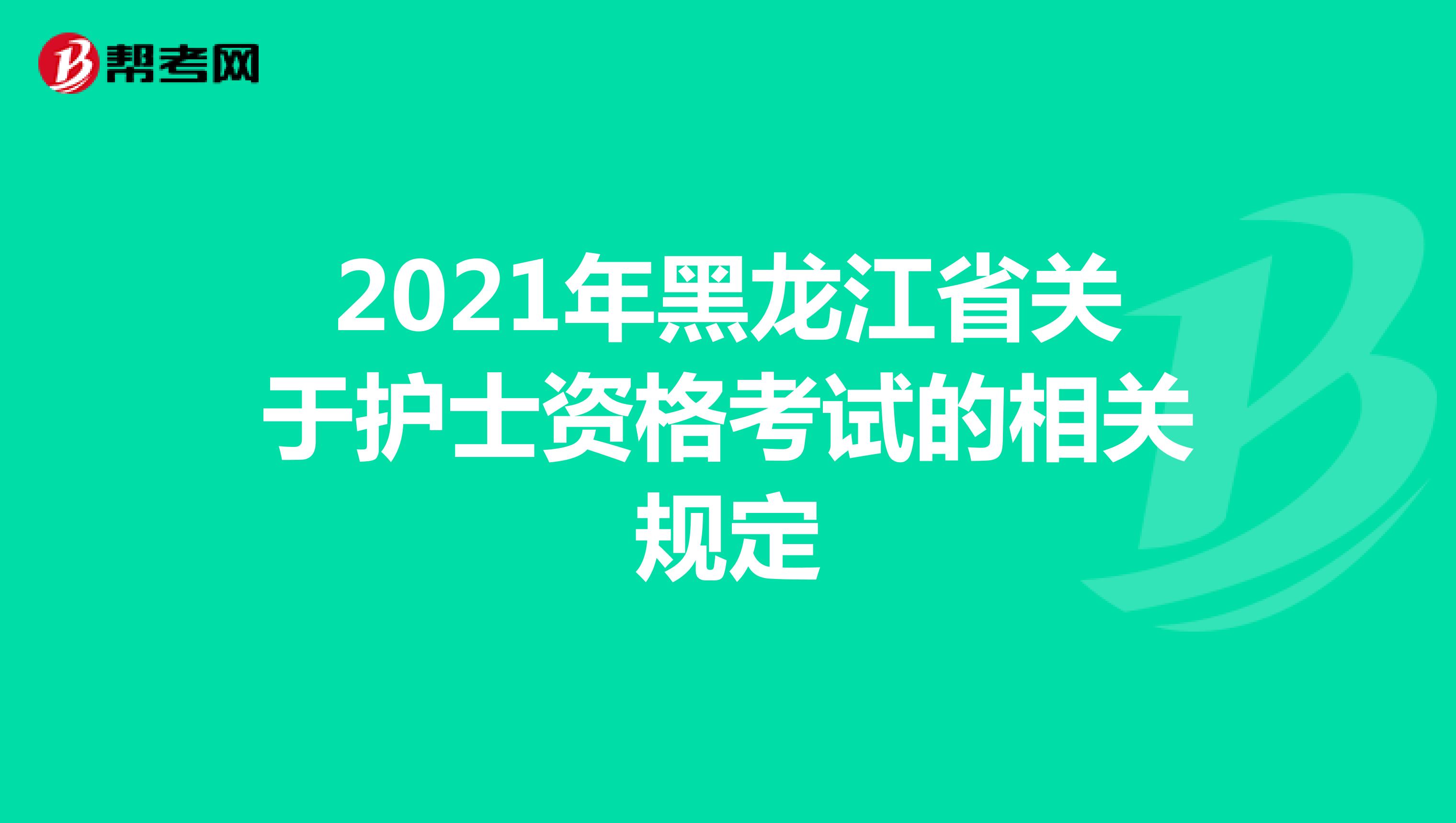 2021年黑龙江省关于护士资格考试的相关规定