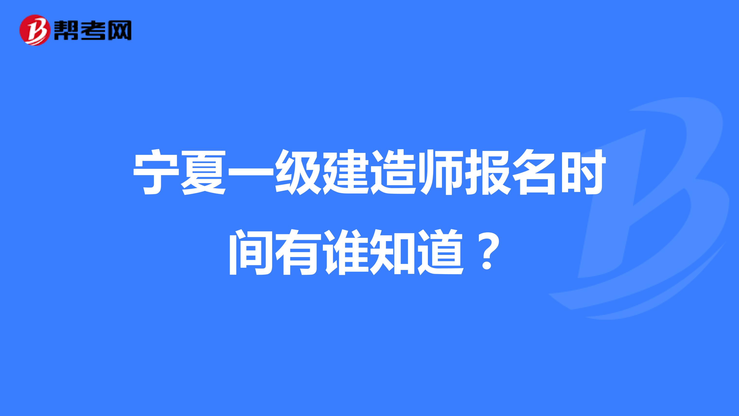 宁夏一级建造师报名时间有谁知道?