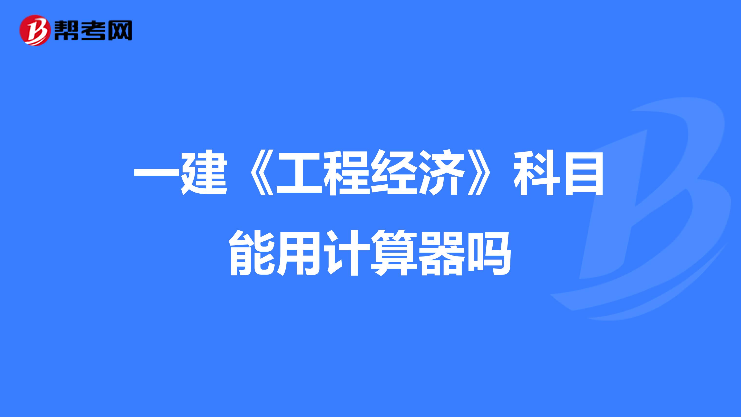 一建《工程经济》科目能用计算器吗