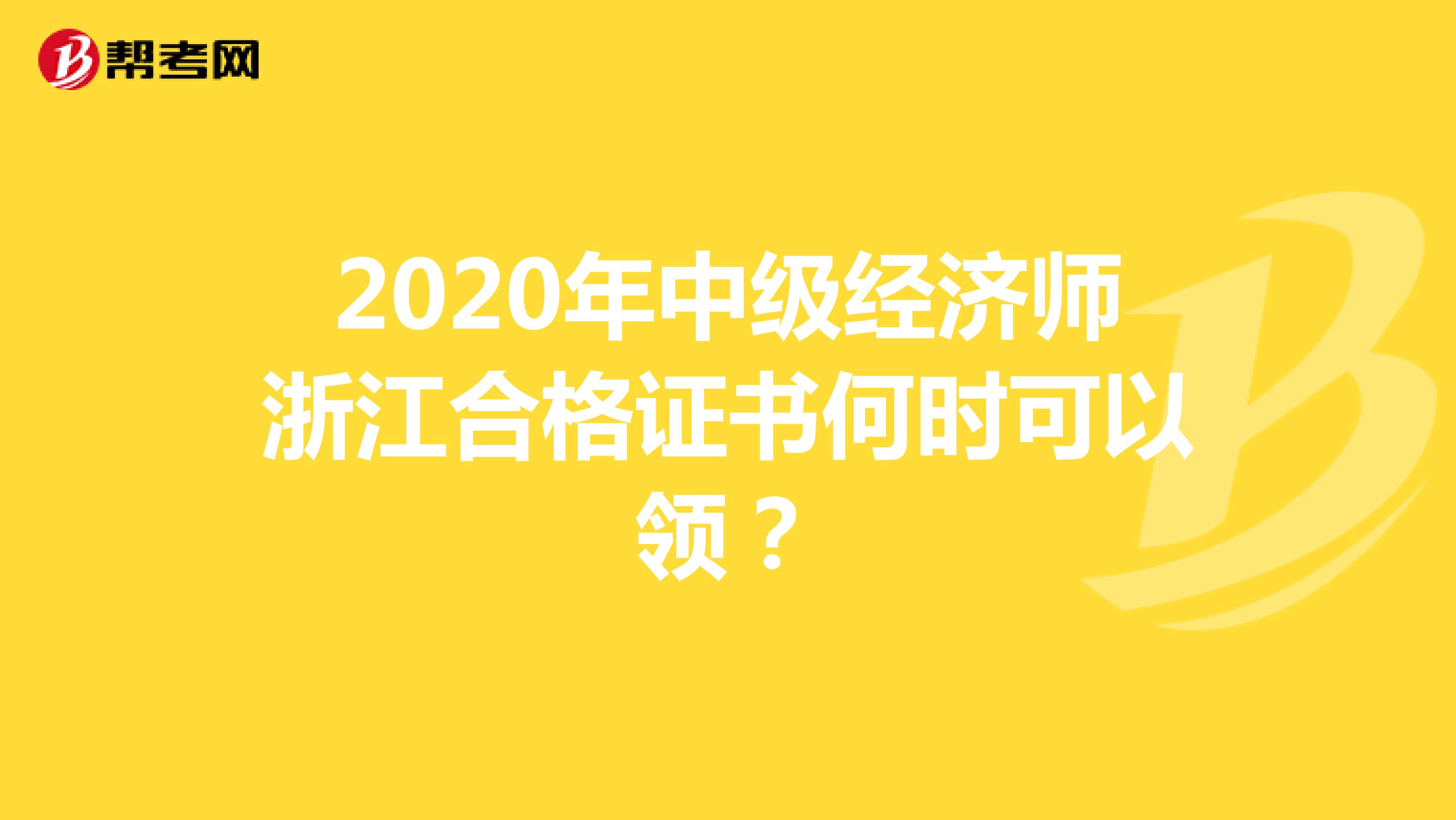 2020年中级经济师浙江合格证书何时可以领？